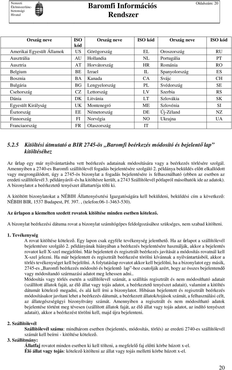 Egyesült Királyság UK Montenegró ME Szlovénia SI Észtország EE Németország DE Új-Zéland NZ Finnország FI Norvégia NO Ukrajna UA Franciaország FR Olaszország IT 5.2.