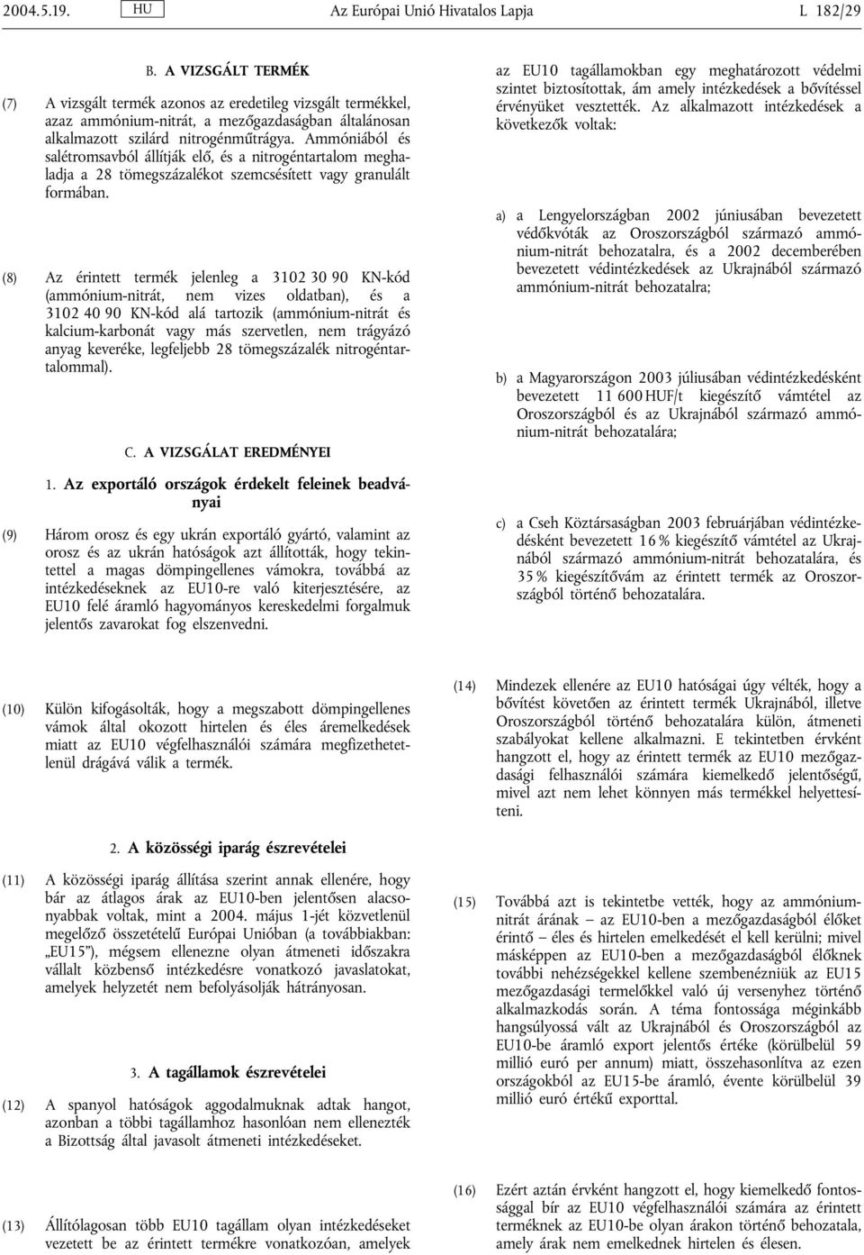 Ammóniából és salétromsavból állítják elő, és a nitrogéntartalom meghaladja a 28 tömegszázalékot szemcsésített vagy granulált formában.