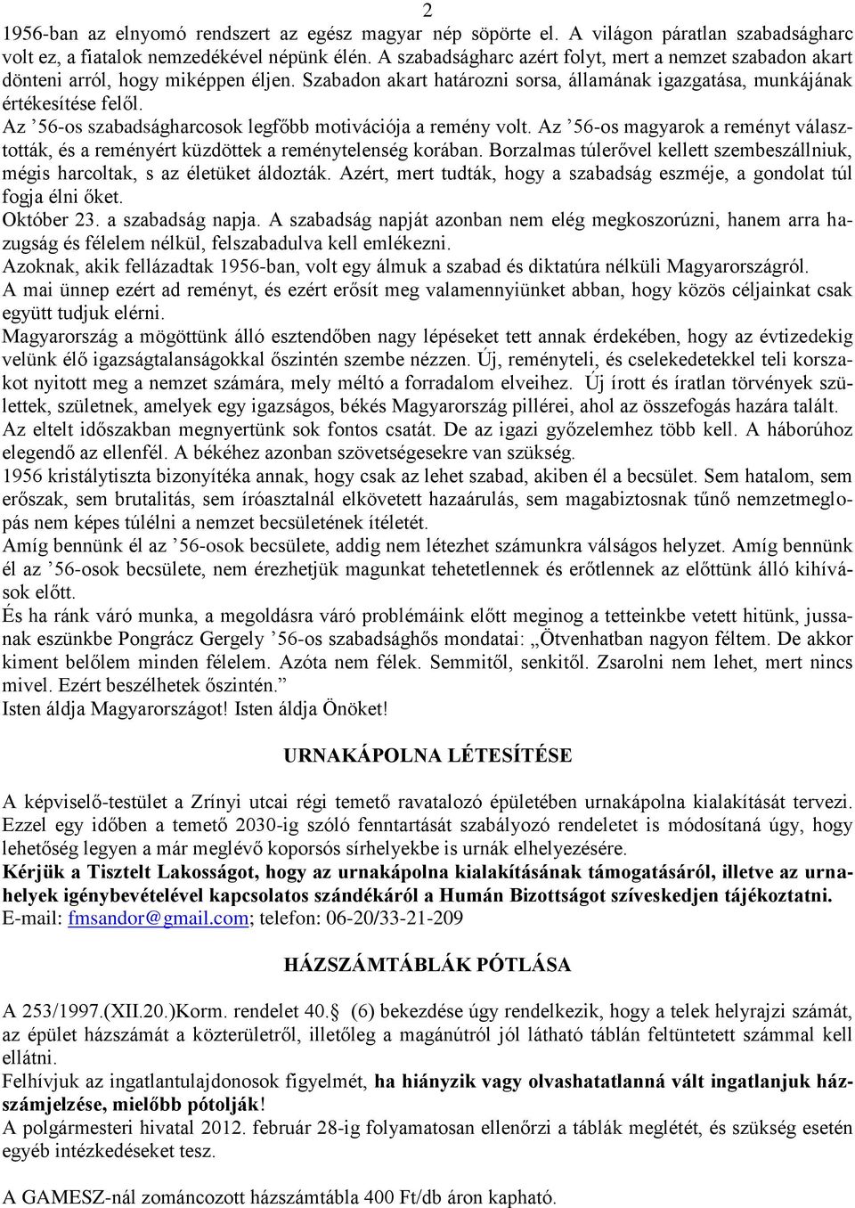 Az 56-os szabadságharcosok legfőbb motivációja a remény volt. Az 56-os magyarok a reményt választották, és a reményért küzdöttek a reménytelenség korában.