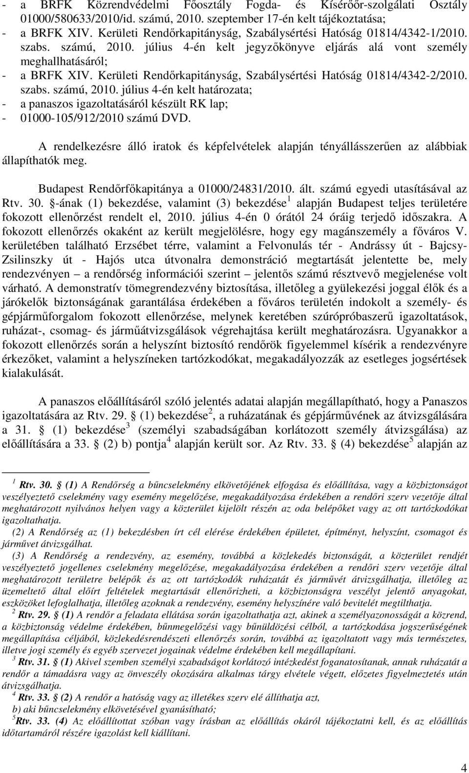 Kerületi Rendőrkapitányság, Szabálysértési Hatóság 01814/4342-2/2010. szabs. számú, 2010. július 4-én kelt határozata; - a panaszos igazoltatásáról készült RK lap; - 01000-105/912/2010 számú DVD.