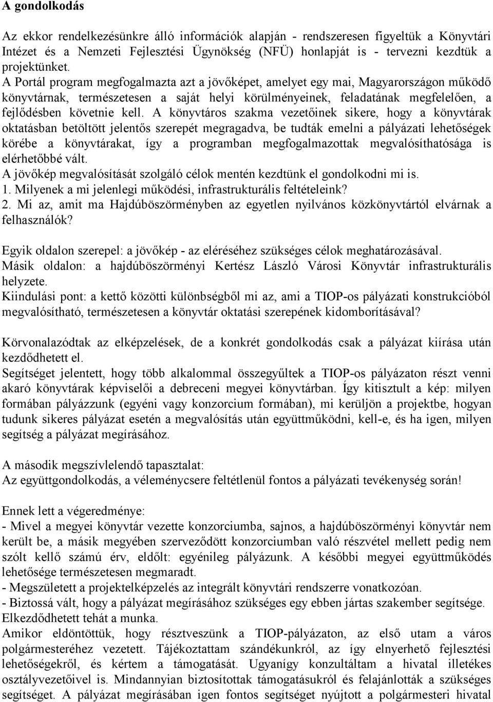 A könyvtáros szakma vezetőinek sikere, hogy a könyvtárak oktatásban betöltött jelentős szerepét megragadva, be tudták emelni a pályázati lehetőségek körébe a könyvtárakat, így a programban