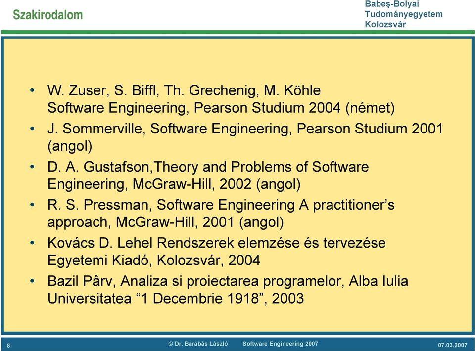 Gustafson,Theory and Problems of Software Engineering, McGraw-Hill, 2002 (angol) R. S. Pressman, Software Engineering A practitioner s approach, McGraw-Hill, 2001 (angol) Kovács D.