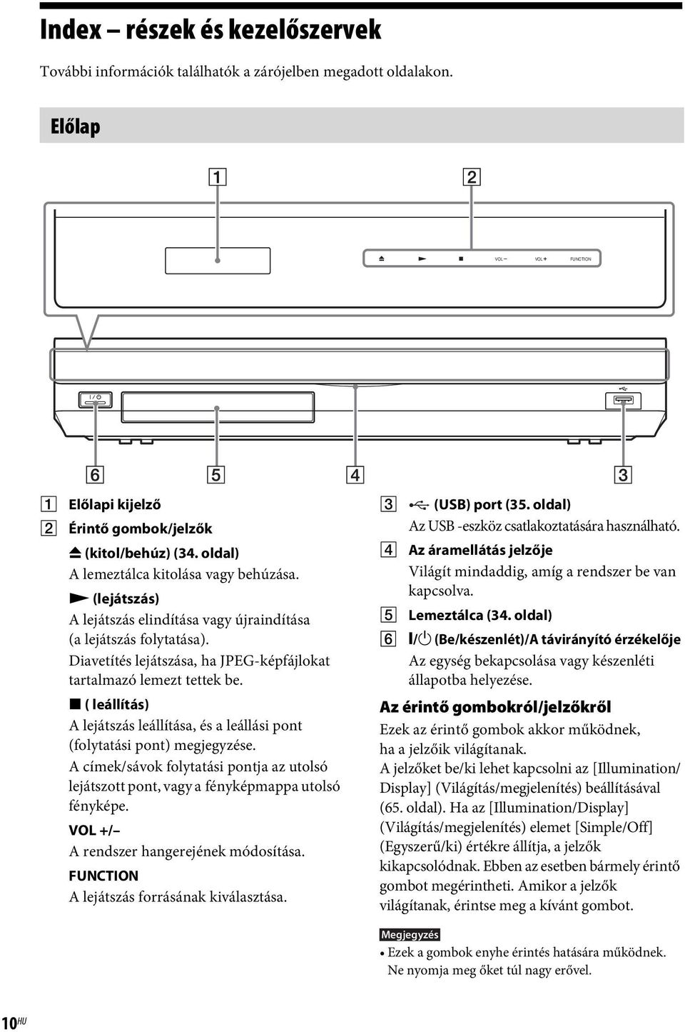 x ( leállítás) A lejátszás leállítása, és a leállási pont (folytatási pont) megjegyzése. A címek/sávok folytatási pontja az utolsó lejátszott pont, vagy a fényképmappa utolsó fényképe.