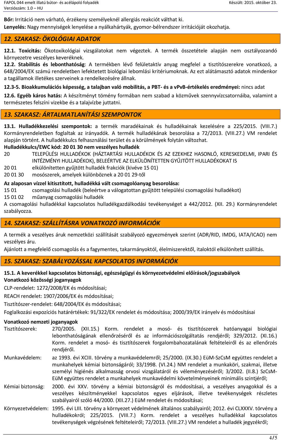 1. Toxicitás: Ökotoxikológiai vizsgálatokat nem végeztek. A termék összetétele alapján nem osztályozandó környezetre veszélyes keveréknek. 12.