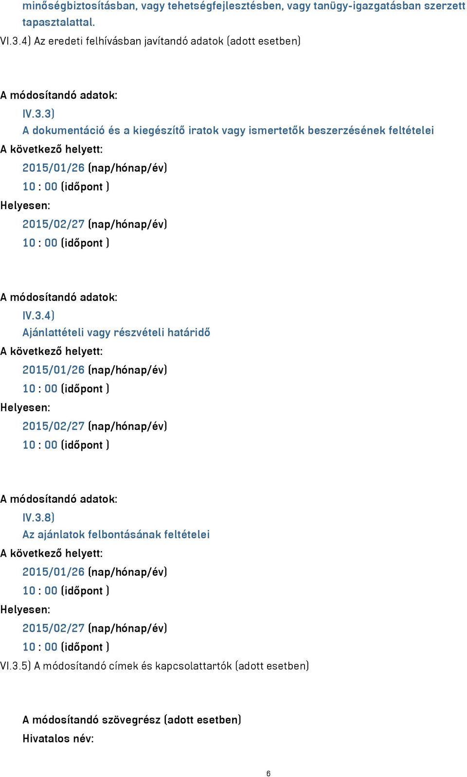 3) A dokumentáció és a kiegészítő iratok vagy ismertetők beszerzésének feltételei 2015/01/26 (nap/hónap/év) 2015/02/27 (nap/hónap/év) A módosítandó adatok: IV.3.4) Ajánlattételi vagy részvételi határidő 2015/01/26 (nap/hónap/év) 2015/02/27 (nap/hónap/év) A módosítandó adatok: IV.