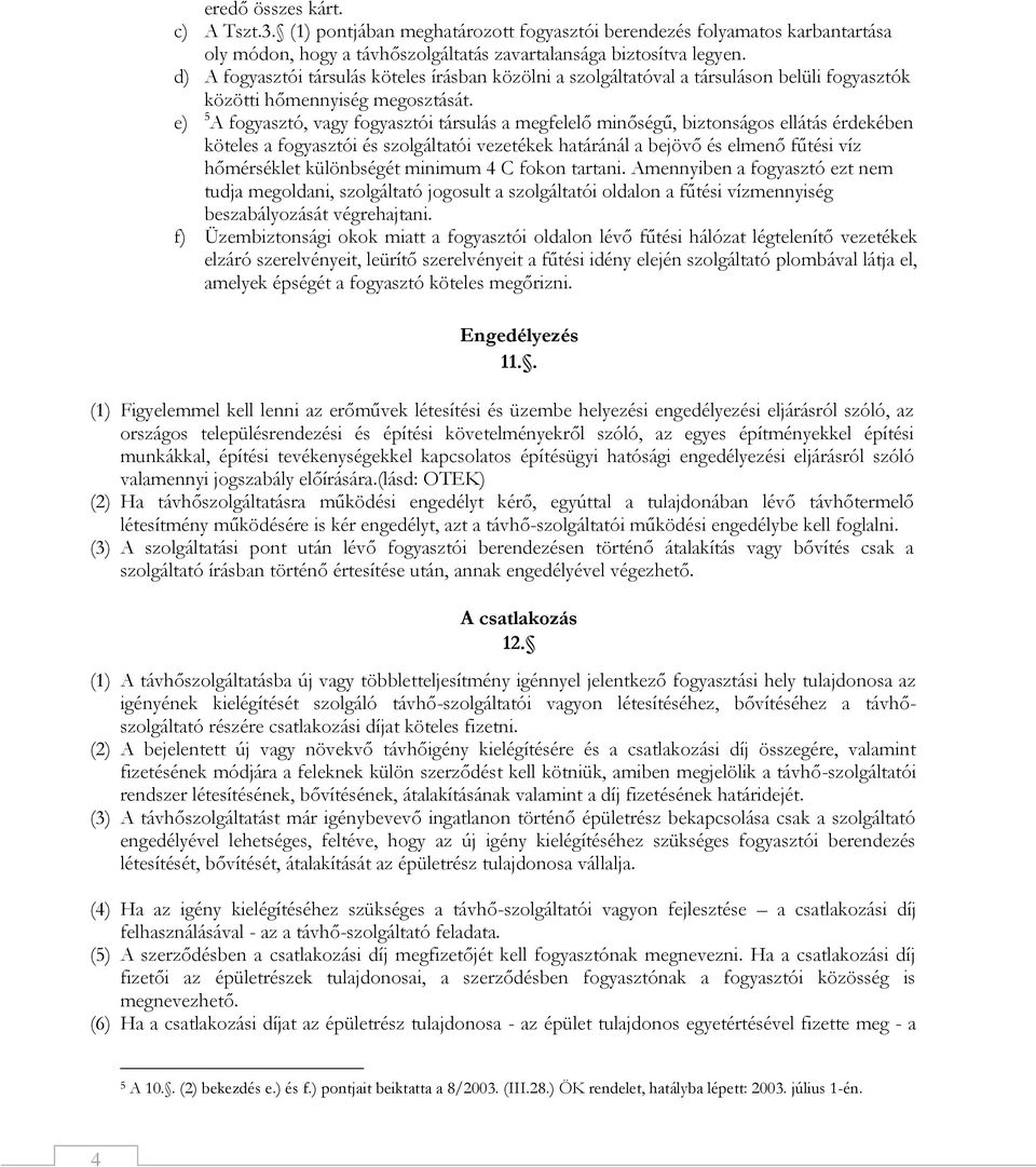 e) 5 A fogyasztó, vagy fogyasztói társulás a megfelelő minőségű, biztonságos ellátás érdekében köteles a fogyasztói és szolgáltatói vezetékek határánál a bejövő és elmenő fűtési víz hőmérséklet