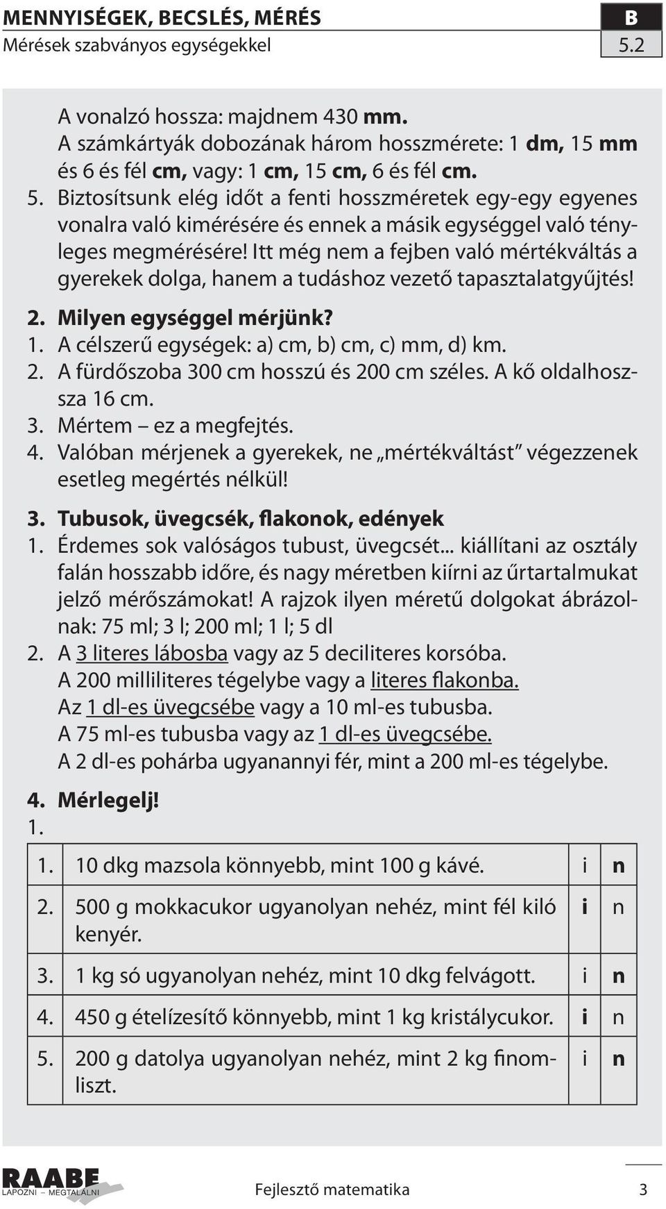 Itt még nem a fejben való mértékváltás a gyerekek dolga, hanem a tudáshoz vezető tapasztalatgyűjtés! 2. Milyen egységgel mérjünk? 1. A célszerű egységek: a) cm, b) cm, c) mm, d) km. 2. A fürdőszoba 300 cm hosszú és 200 cm széles.