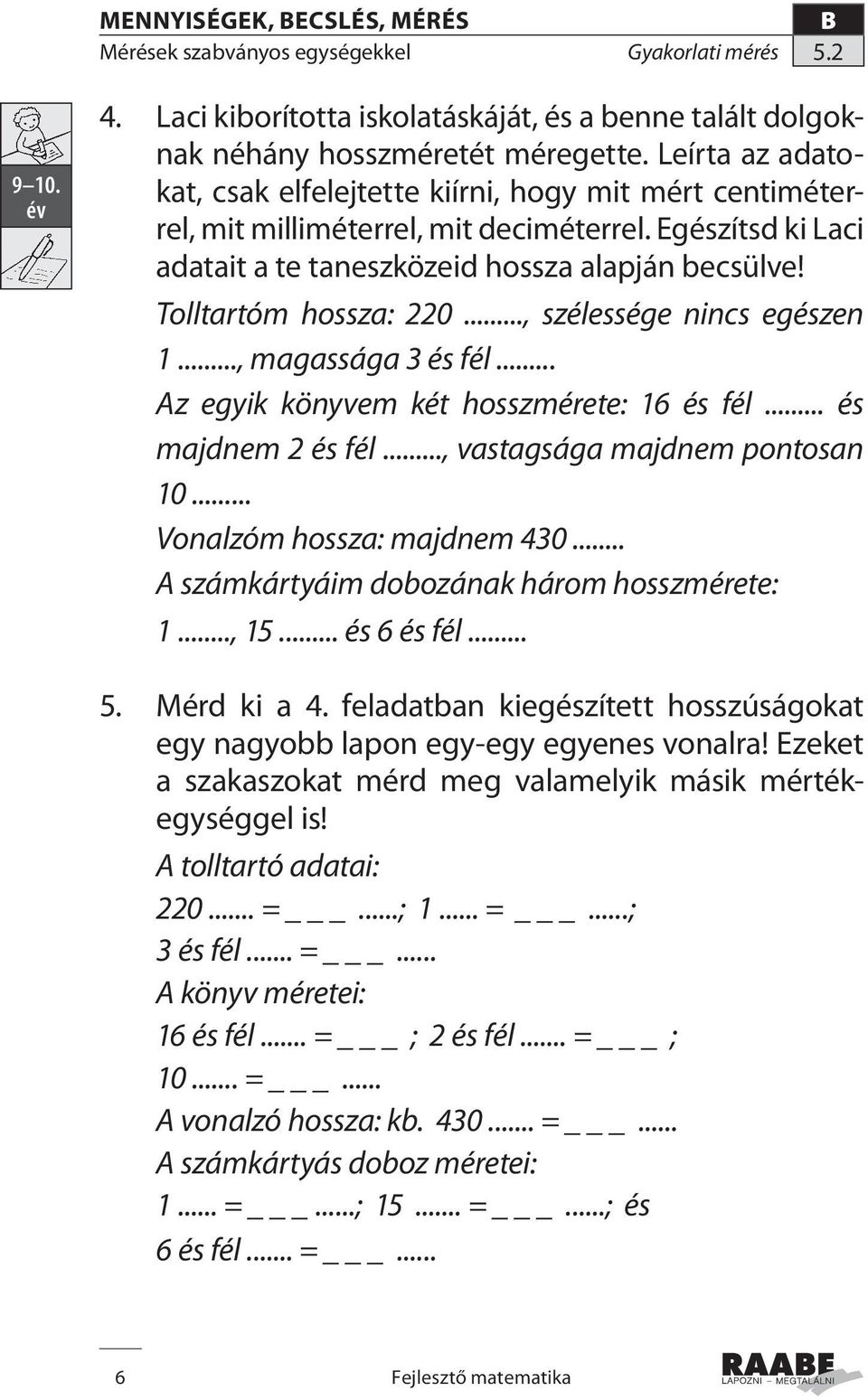 Tolltartóm hossza: 220..., szélessége nincs egészen 1..., magassága 3 és fél... Az egyik könyvem két hosszmérete: 16 és fél... és majdnem 2 és fél..., vastagsága majdnem pontosan 10.