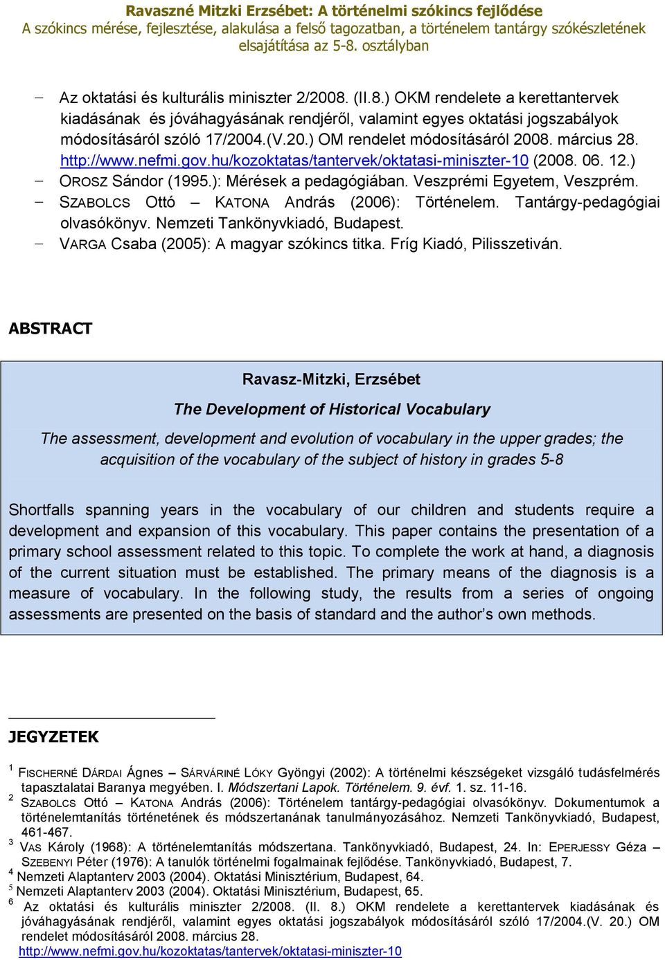 SZABOLCS Ottó KATONA András (2006): Történelem. Tantárgy-pedagógiai olvasókönyv. Nemzeti Tankönyvkiadó, Budapest. VARGA Csaba (2005): A magyar szókincs titka. Fríg Kiadó, Pilisszetiván.