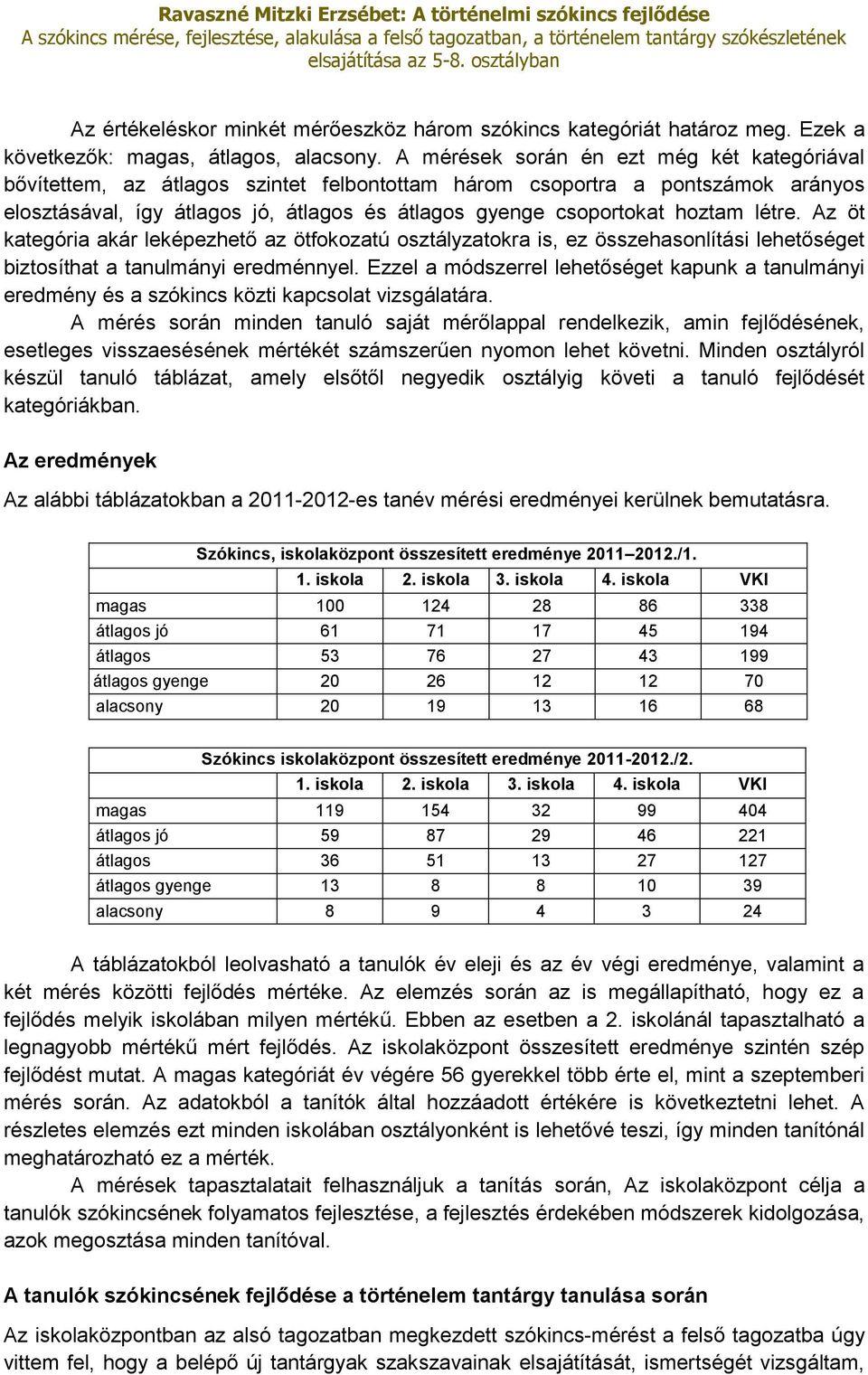 létre. Az öt kategória akár leképezhető az ötfokozatú osztályzatokra is, ez összehasonlítási lehetőséget biztosíthat a tanulmányi eredménnyel.