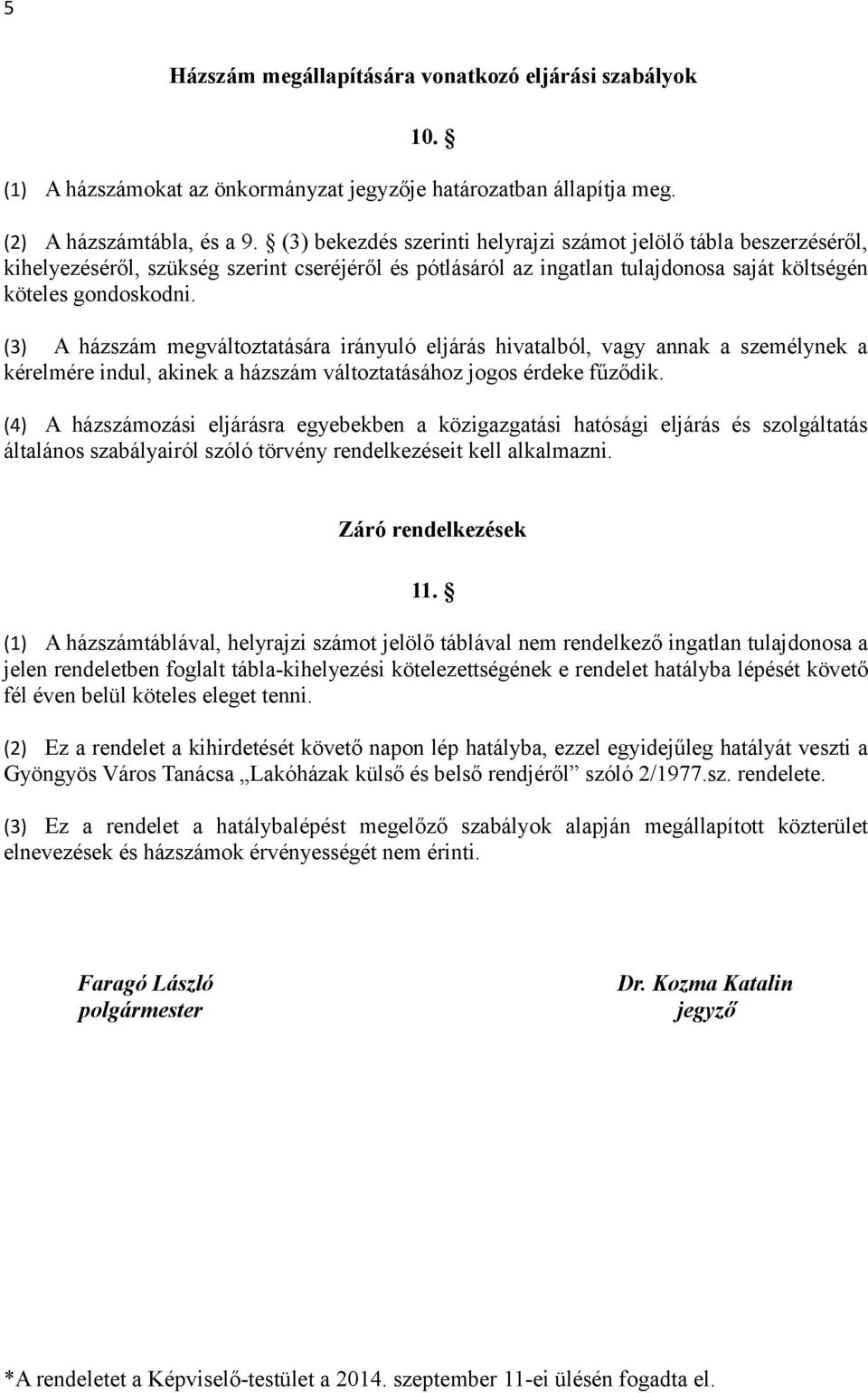 (3) A házszám megváltoztatására irányuló eljárás hivatalból, vagy annak a személynek a kérelmére indul, akinek a házszám változtatásához jogos érdeke fűződik.