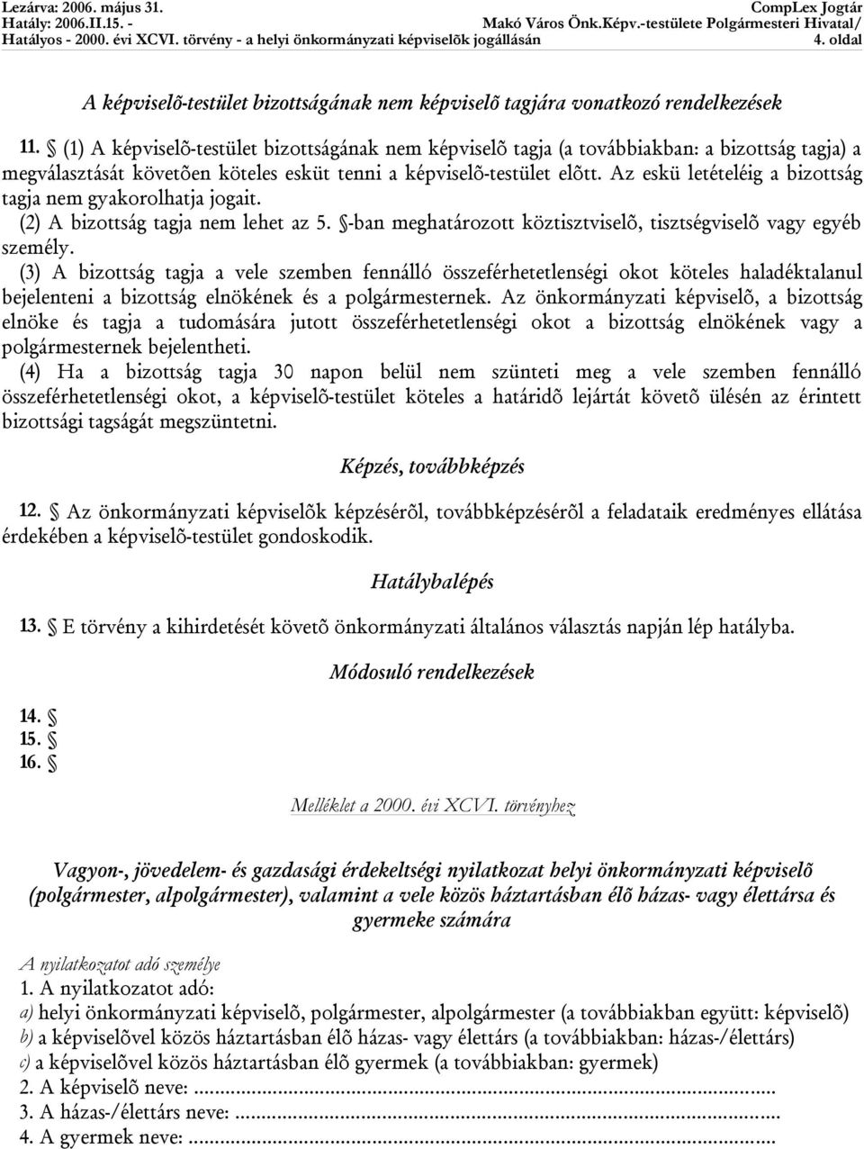 Az eskü letételéig a bizottság tagja nem gyakorolhatja jogait. (2) A bizottság tagja nem lehet az 5. -ban meghatározott köztisztviselõ, tisztségviselõ vagy egyéb személy.