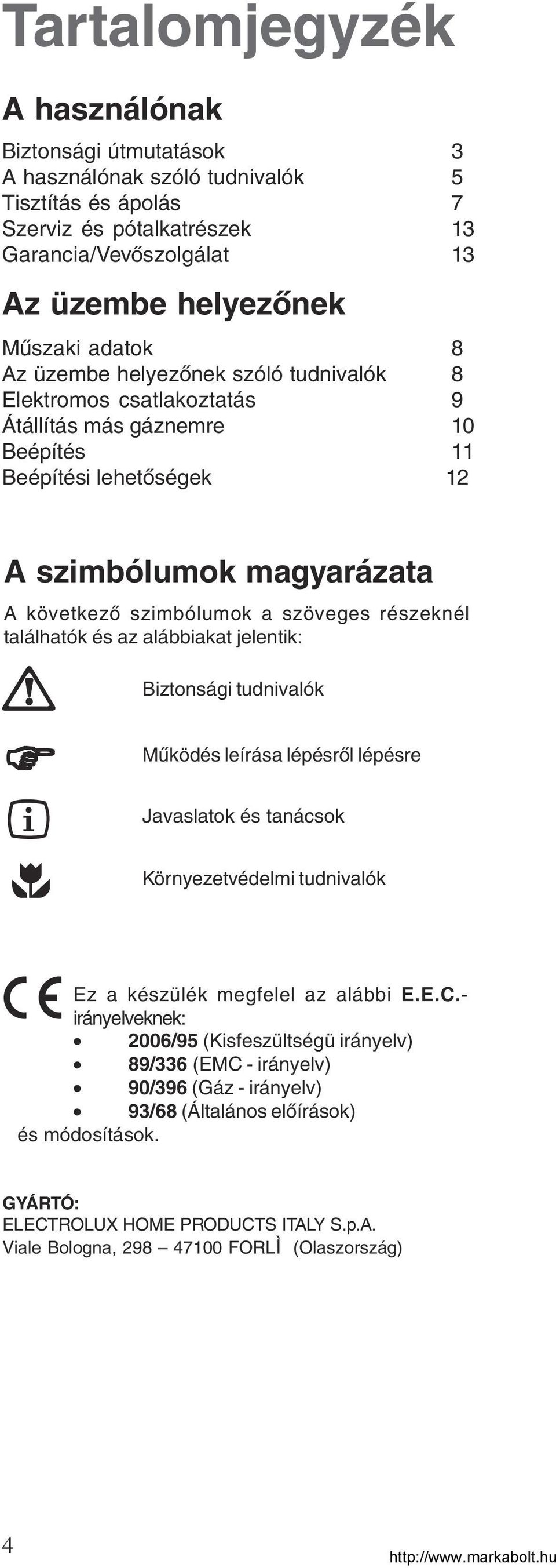 szöveges részeknél találhatók és az alábbiakat jelentik:! Biztonsági tudnivalók Működés leírása lépésről lépésre Javaslatok és tanácsok Környezetvédelmi tudnivalók Ez a készülék megfelel az alábbi E.