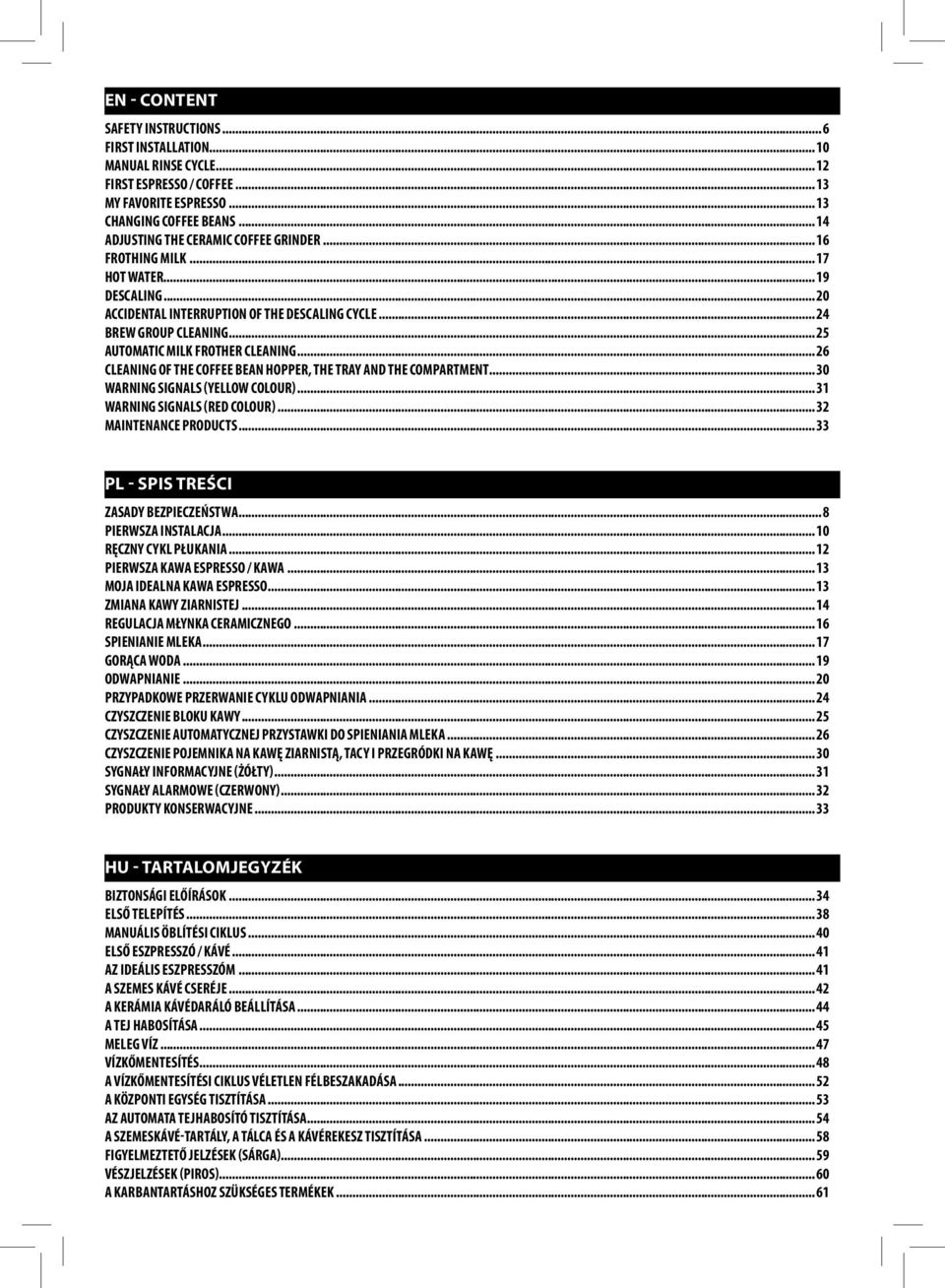 .. 25 AUTOMATIC MILK FROTHER CLEANING... 26 CLEANING OF THE COFFEE BEAN HOPPER, THE TRAY AND THE COMPARTMENT... 30 WARNING SIGNALS (YELLOW COLOUR)... 31 WARNING SIGNALS (RED COLOUR).