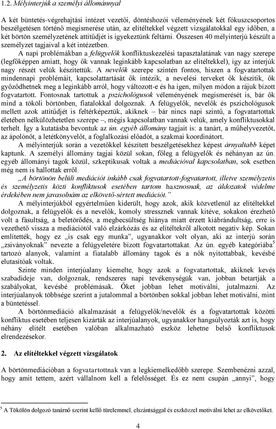 A napi problémákban a felügyelők konfliktuskezelési tapasztalatának van nagy szerepe (legfőképpen amiatt, hogy ők vannak leginkább kapcsolatban az elítéltekkel), így az interjúk nagy részét velük