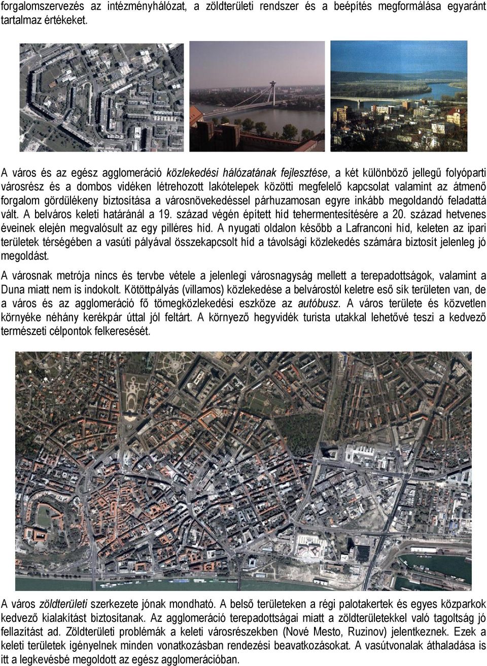 átmenő forgalom gördülékeny biztosítása a városnövekedéssel párhuzamosan egyre inkább megoldandó feladattá vált. A belváros keleti határánál a 19. század végén épített híd tehermentesítésére a 20.