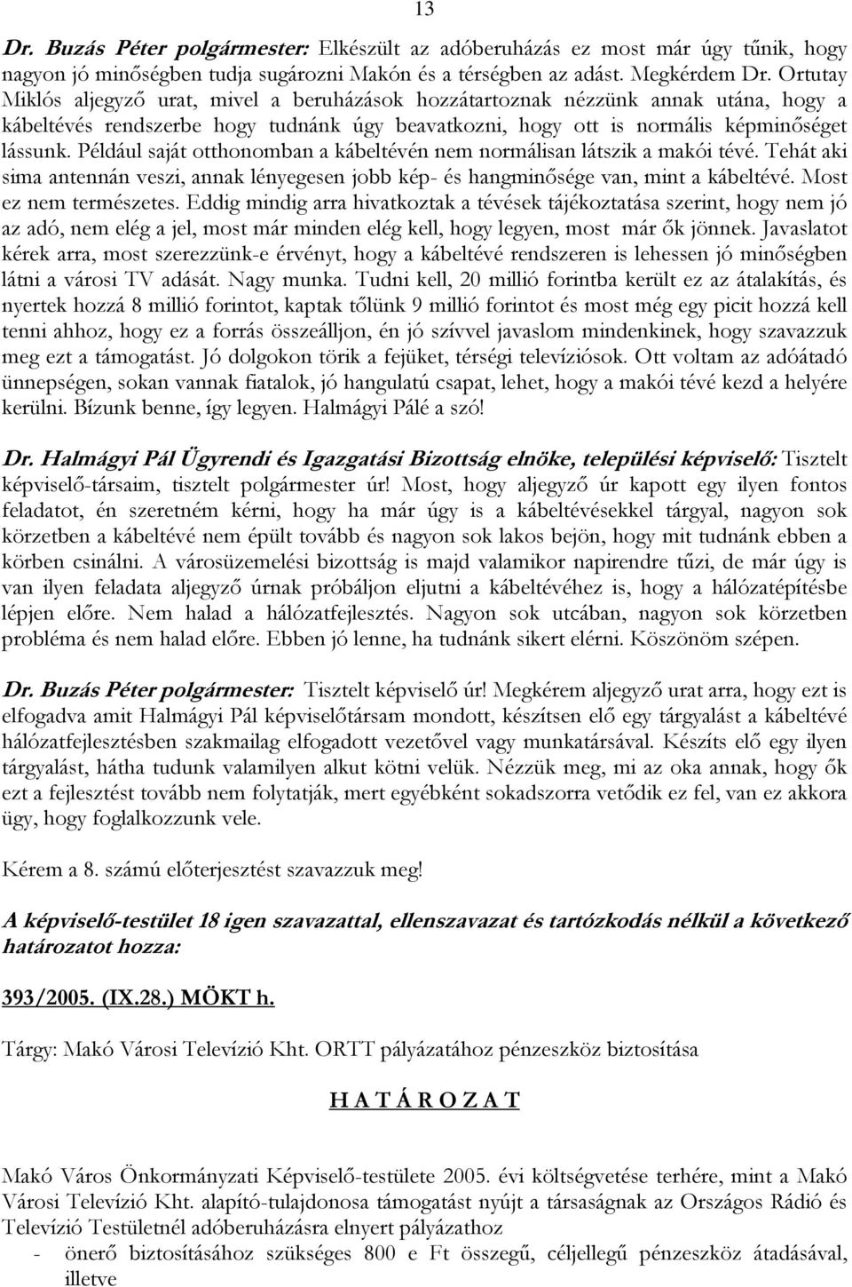 Például saját otthonomban a kábeltévén nem normálisan látszik a makói tévé. Tehát aki sima antennán veszi, annak lényegesen jobb kép- és hangminősége van, mint a kábeltévé. Most ez nem természetes.