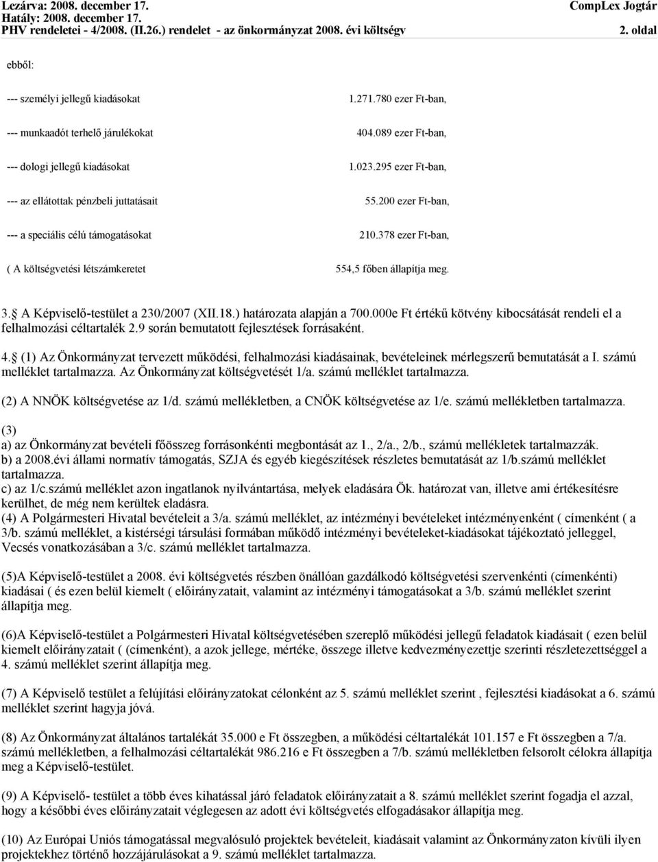 A Képviselő-testület a 230/2007 (XII.18.) határozata alapján a 700.000e Ft értékű kötvény kibocsátását rendeli el a felhalmozási céltartalék 2.9 során bemutatott fejlesztések forrásaként. 4.