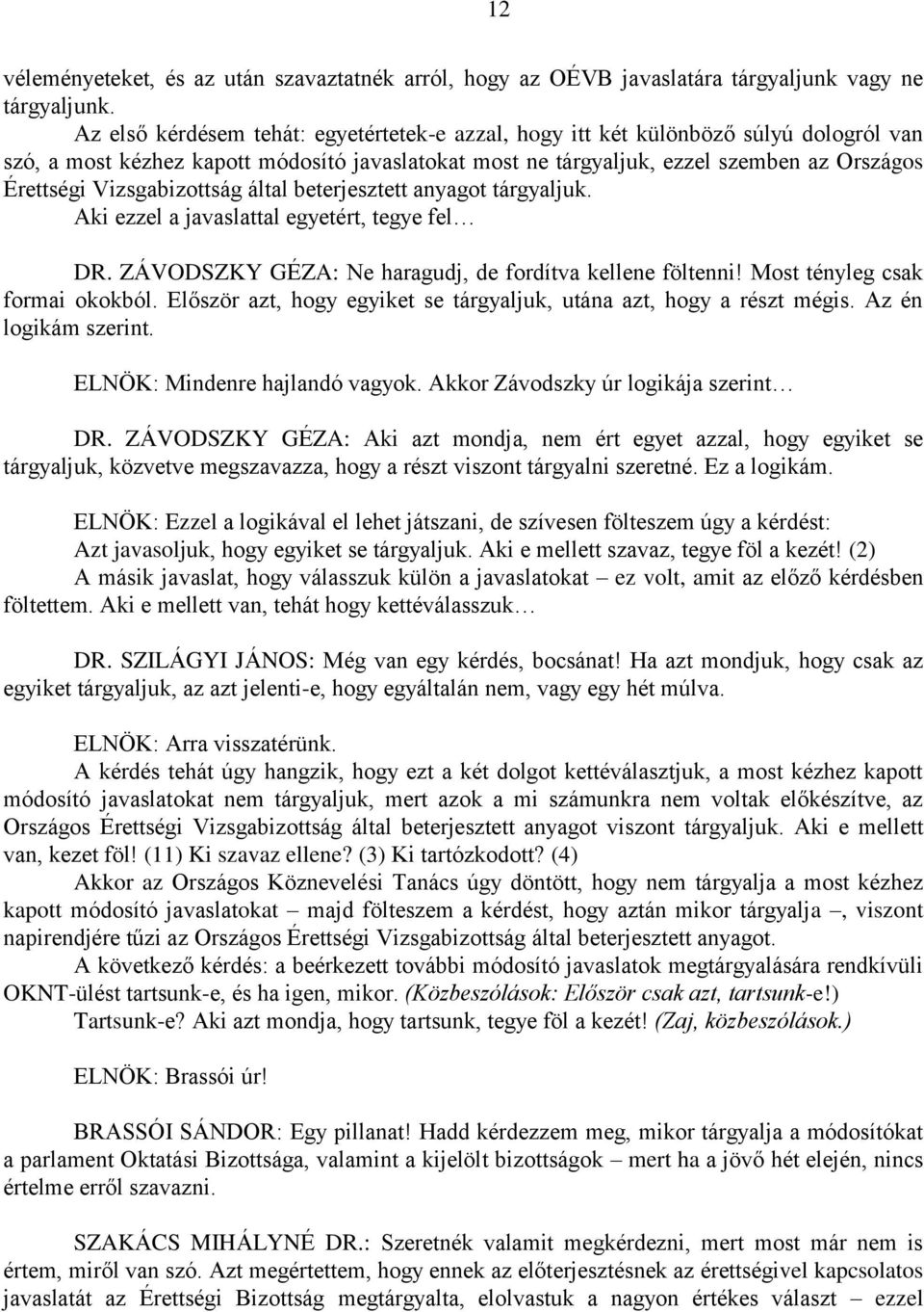 Vizsgabizottság által beterjesztett anyagot tárgyaljuk. Aki ezzel a javaslattal egyetért, tegye fel DR. ZÁVODSZKY GÉZA: Ne haragudj, de fordítva kellene föltenni! Most tényleg csak formai okokból.