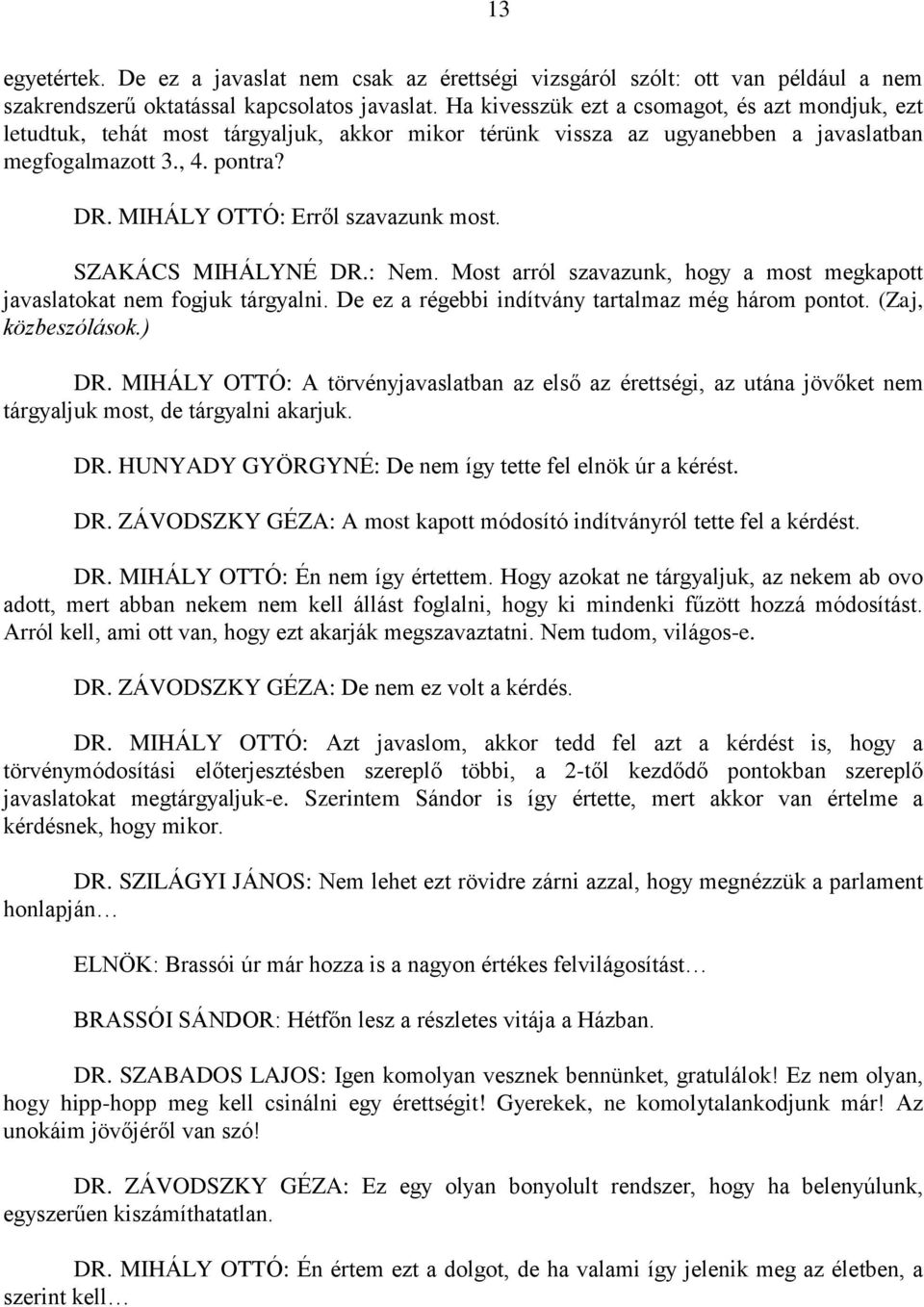 MIHÁLY OTTÓ: Erről szavazunk most. SZAKÁCS MIHÁLYNÉ DR.: Nem. Most arról szavazunk, hogy a most megkapott javaslatokat nem fogjuk tárgyalni. De ez a régebbi indítvány tartalmaz még három pontot.