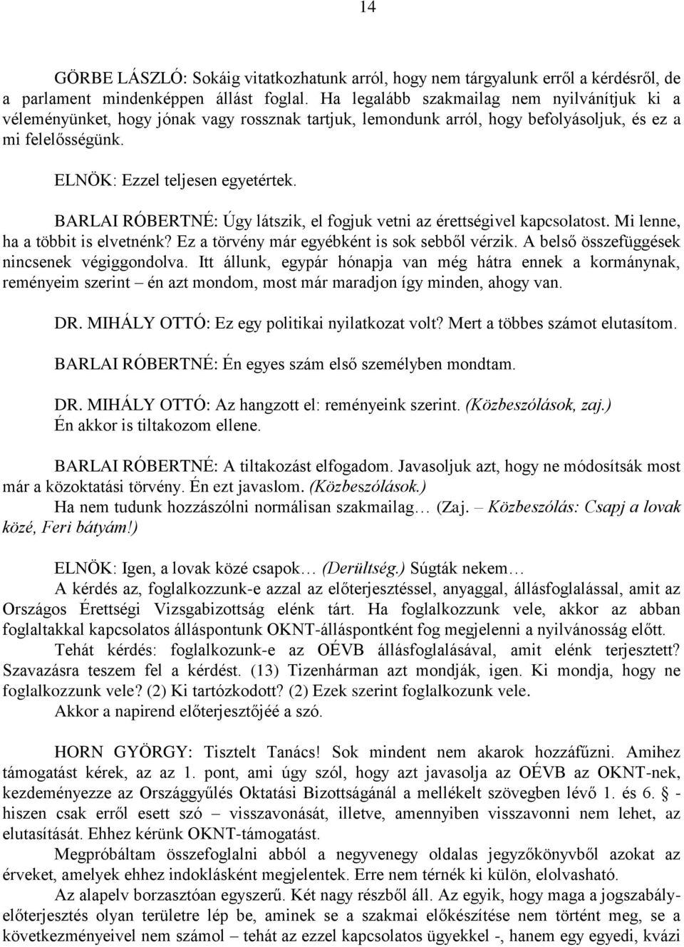 BARLAI RÓBERTNÉ: Úgy látszik, el fogjuk vetni az érettségivel kapcsolatost. Mi lenne, ha a többit is elvetnénk? Ez a törvény már egyébként is sok sebből vérzik.