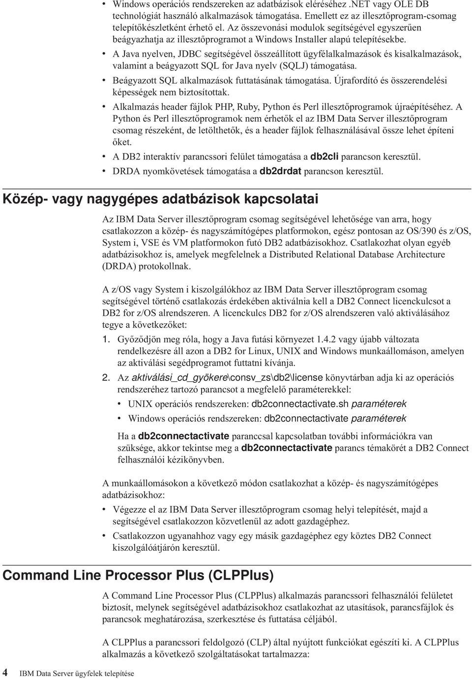 A Java nyelven, JDBC segítségével összeállított ügyfélalkalmazások és kisalkalmazások, valamint a beágyazott SQL for Java nyelv (SQLJ) támogatása. Beágyazott SQL alkalmazások futtatásának támogatása.