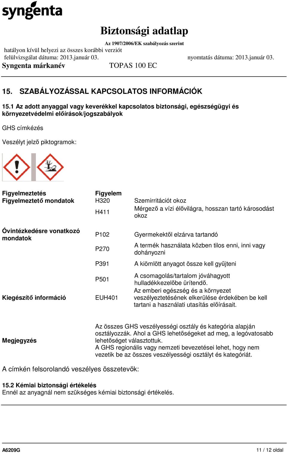 mondatok H320 Szemirritációt okoz H411 Mérgező a vízi élővilágra, hosszan tartó károsodást okoz Óvintézkedésre vonatkozó mondatok Kiegészítő információ P102 P270 P391 P501 EUH401 Gyermekektől elzárva