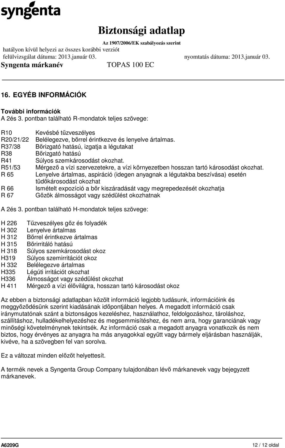 R 65 Lenyelve ártalmas, aspiráció (idegen anyagnak a légutakba beszívása) esetén tüdőkárosodást okozhat R 66 Ismételt expozíció a bőr kiszáradását vagy megrepedezését okozhatja R 67 Gőzök álmosságot