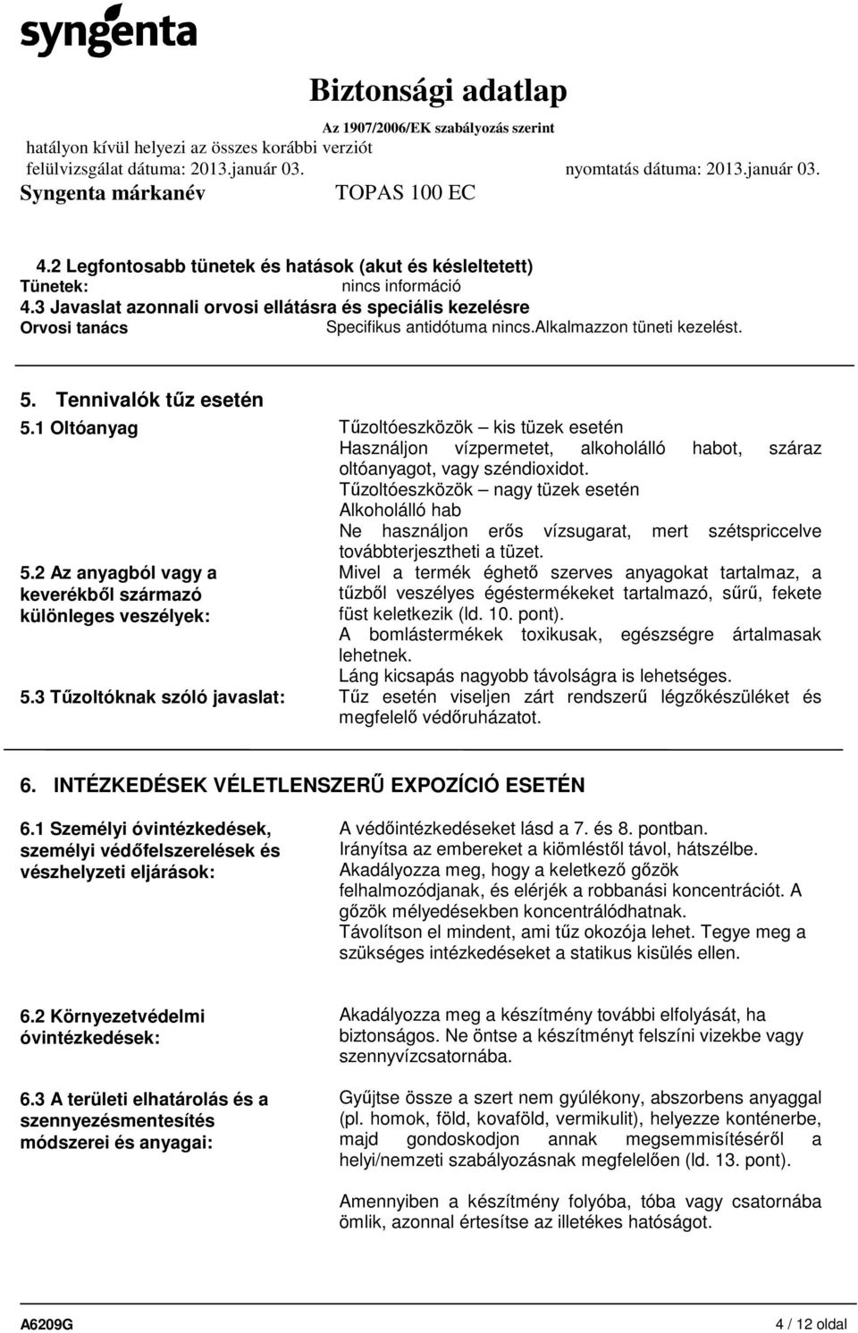 Tűzoltóeszközök nagy tüzek esetén Alkoholálló hab Ne használjon erős vízsugarat, mert szétspriccelve továbbterjesztheti a tüzet. 5.