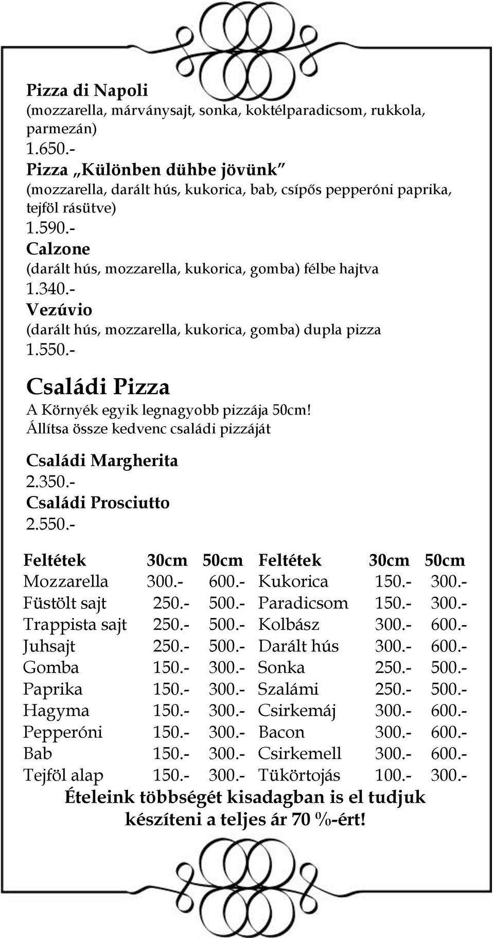 - Calzone (darált hús, mozzarella, kukorica, gomba) félbe hajtva Vezúvio (darált hús, mozzarella, kukorica, gomba) dupla pizza 1.550.- Családi Pizza A Környék egyik legnagyobb pizzája 50cm!