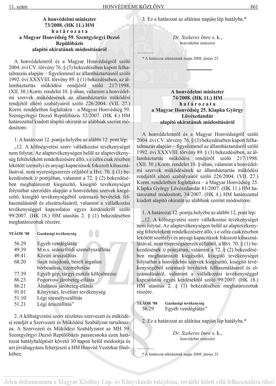 (3) bekezdésében kapott felhatalmazás alapján figyelemmel az államháztartásról szóló 1992. évi XXXVIII. törvény 89. (1) bekezdésében, az államháztartás mûködési rendjérõl szóló 217/1998. (XII. 30.