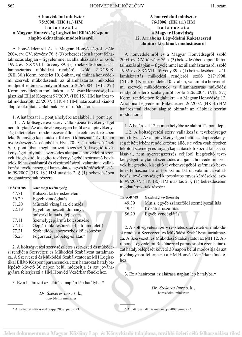 (3) bekezdésében kapott felhatalmazás alapján figyelemmel az államháztartásról szóló 1992. évi XXXVIII. törvény 89. (1) bekezdésében, az államháztartás mûködési rendjérõl szóló 217/1998. (XII. 30.