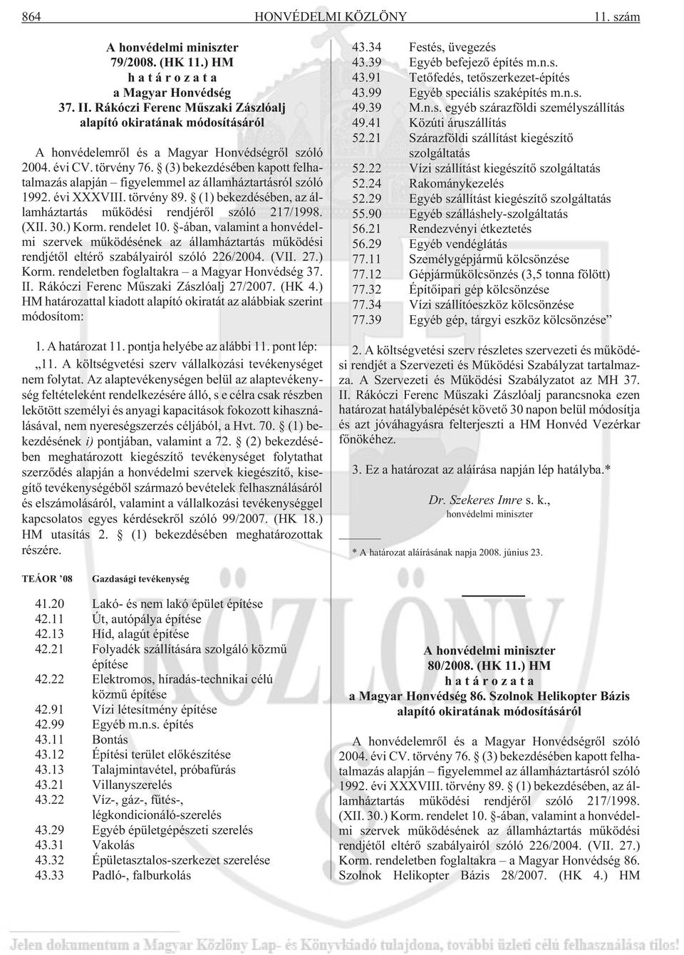 (3) bekezdésében kapott felhatalmazás alapján figyelemmel az államháztartásról szóló 1992. évi XXXVIII. törvény 89. (1) bekezdésében, az államháztartás mûködési rendjérõl szóló 217/1998. (XII. 30.