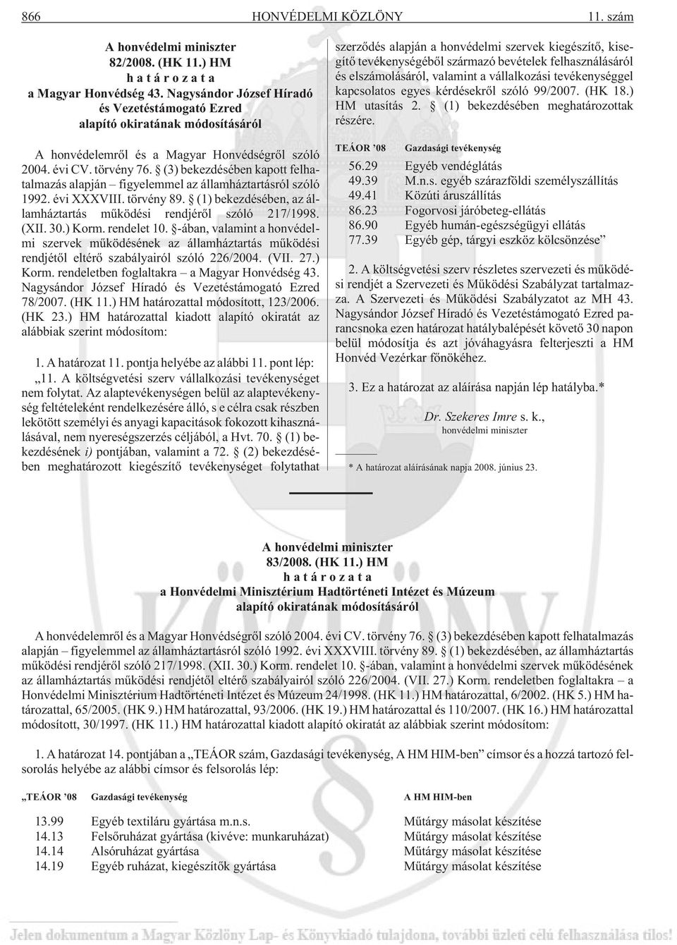 (3) bekezdésében kapott felhatalmazás alapján figyelemmel az államháztartásról szóló 1992. évi XXXVIII. törvény 89. (1) bekezdésében, az államháztartás mûködési rendjérõl szóló 217/1998. (XII. 30.