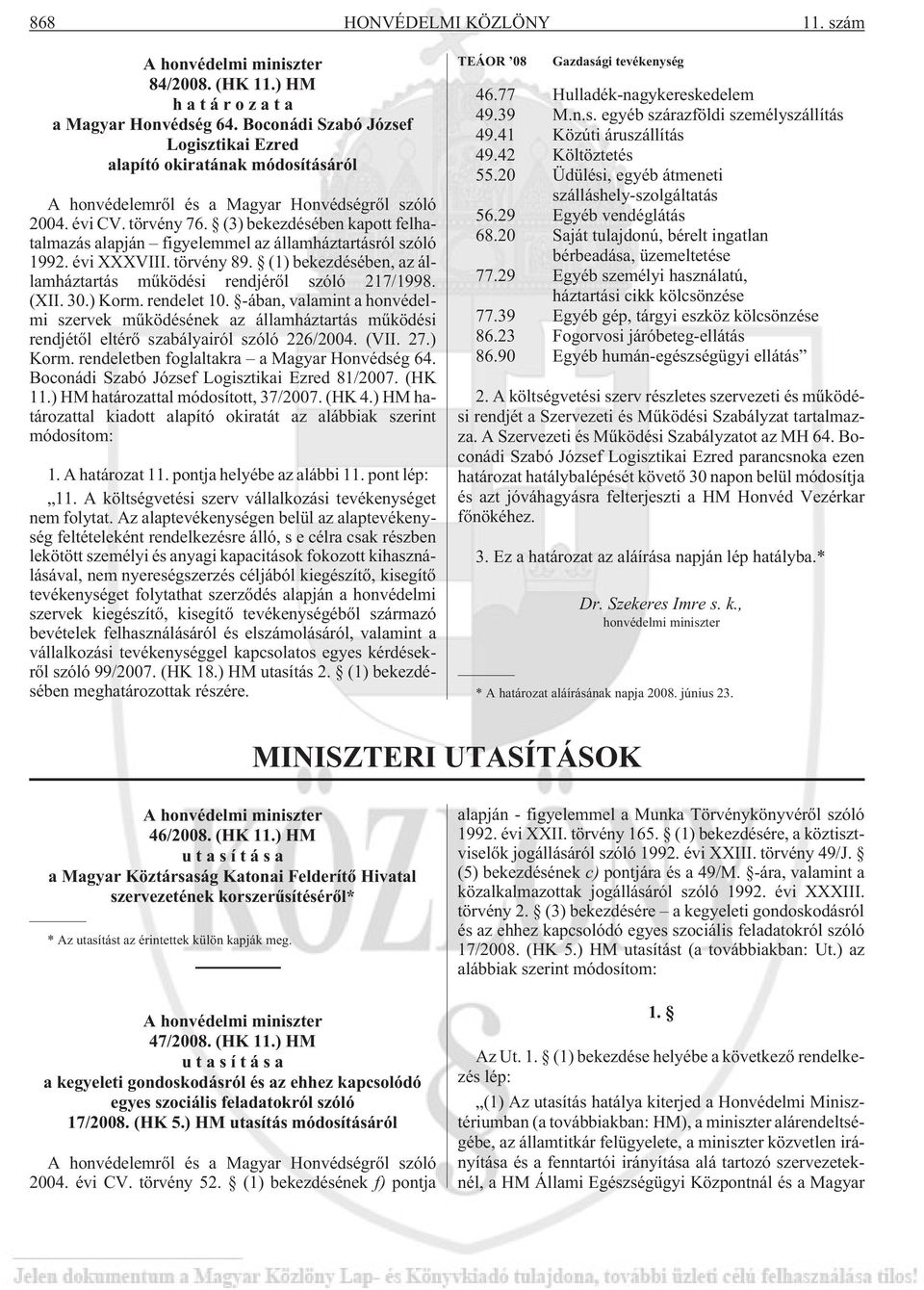 (3) bekezdésében kapott felhatalmazás alapján figyelemmel az államháztartásról szóló 1992. évi XXXVIII. törvény 89. (1) bekezdésében, az államháztartás mûködési rendjérõl szóló 217/1998. (XII. 30.