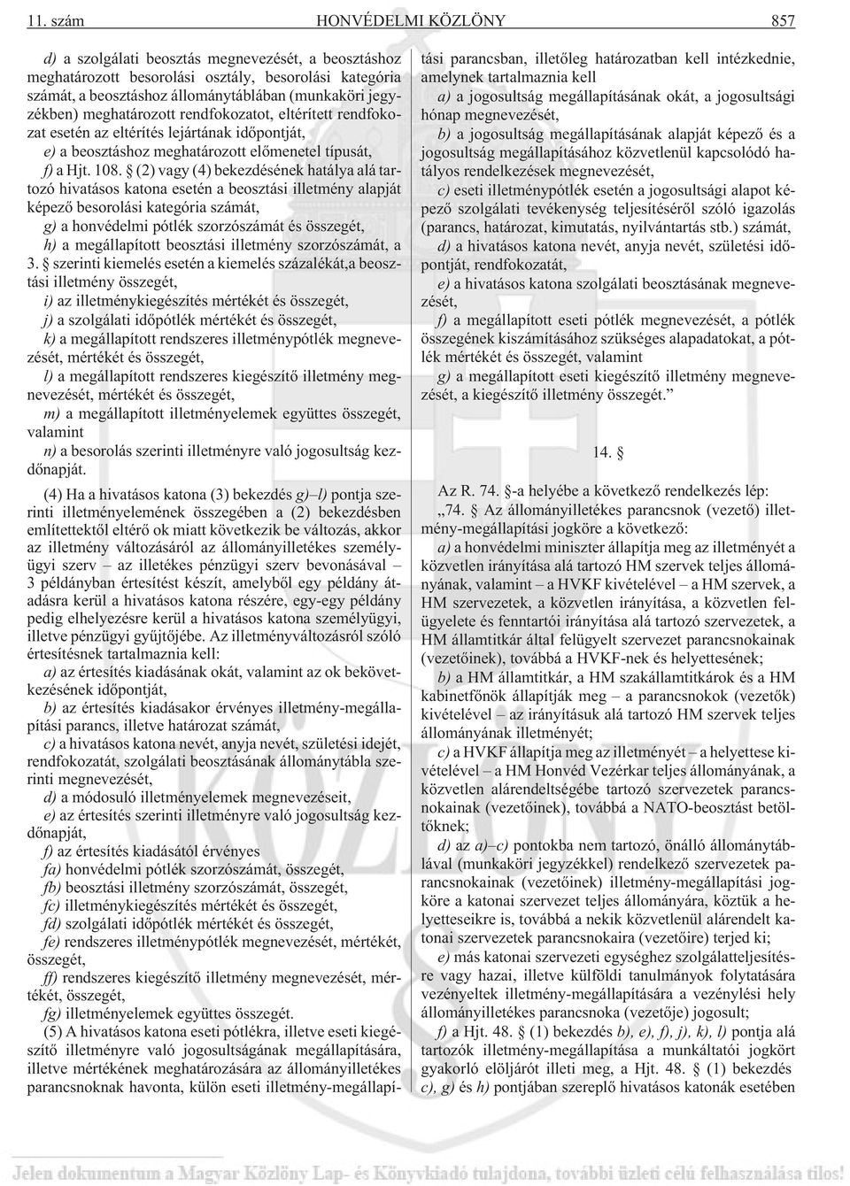 (2) vagy (4) bekezdésének hatálya alá tartozó hivatásos katona esetén a beosztási illetmény alapját képezõ besorolási kategória számát, g) a honvédelmi pótlék szorzószámát és összegét, h) a