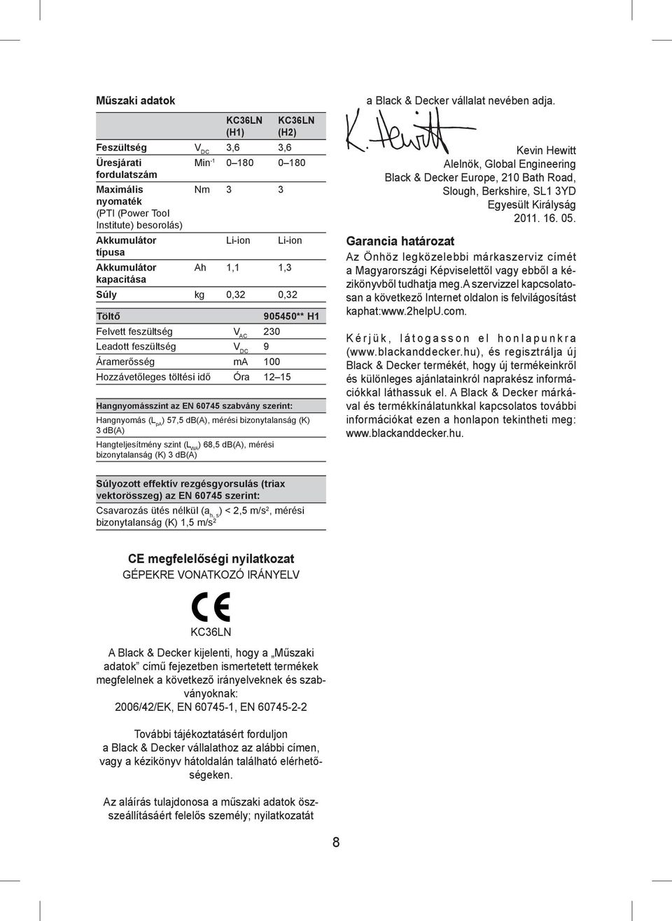 Hangnyomásszint az EN 60745 szabvány szerint: Hangnyomás (L pa ) 57,5 db(a), mérési bizonytalanság (K) 3 db(a) Hangteljesítmény szint (L WA ) 68,5 db(a), mérési bizonytalanság (K) 3 db(a) a Black &