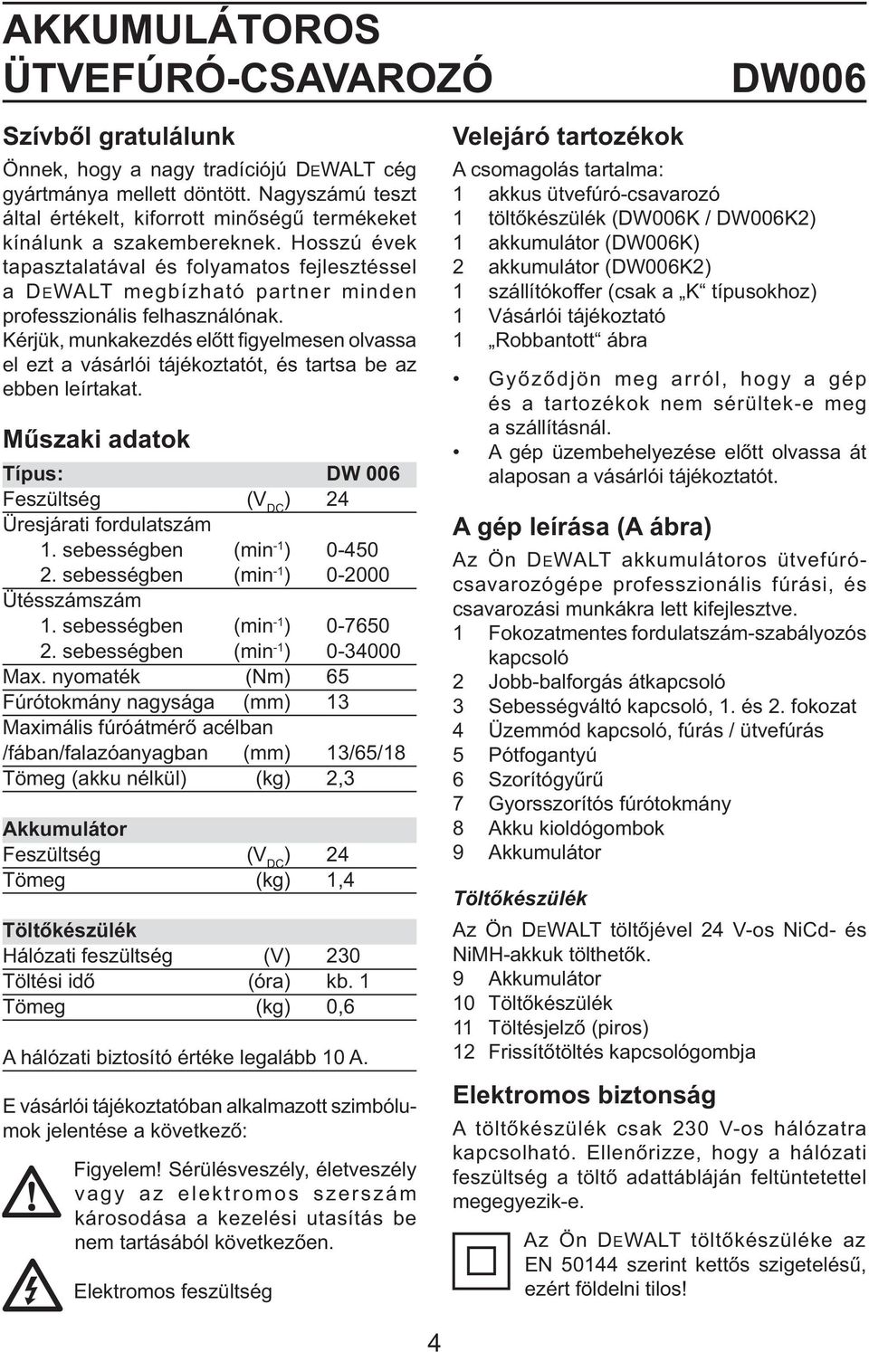 Hosszú évek tapasztalatával és folyamatos fejlesztéssel a DEWALT megbízható partner minden professzionális felhasználónak.