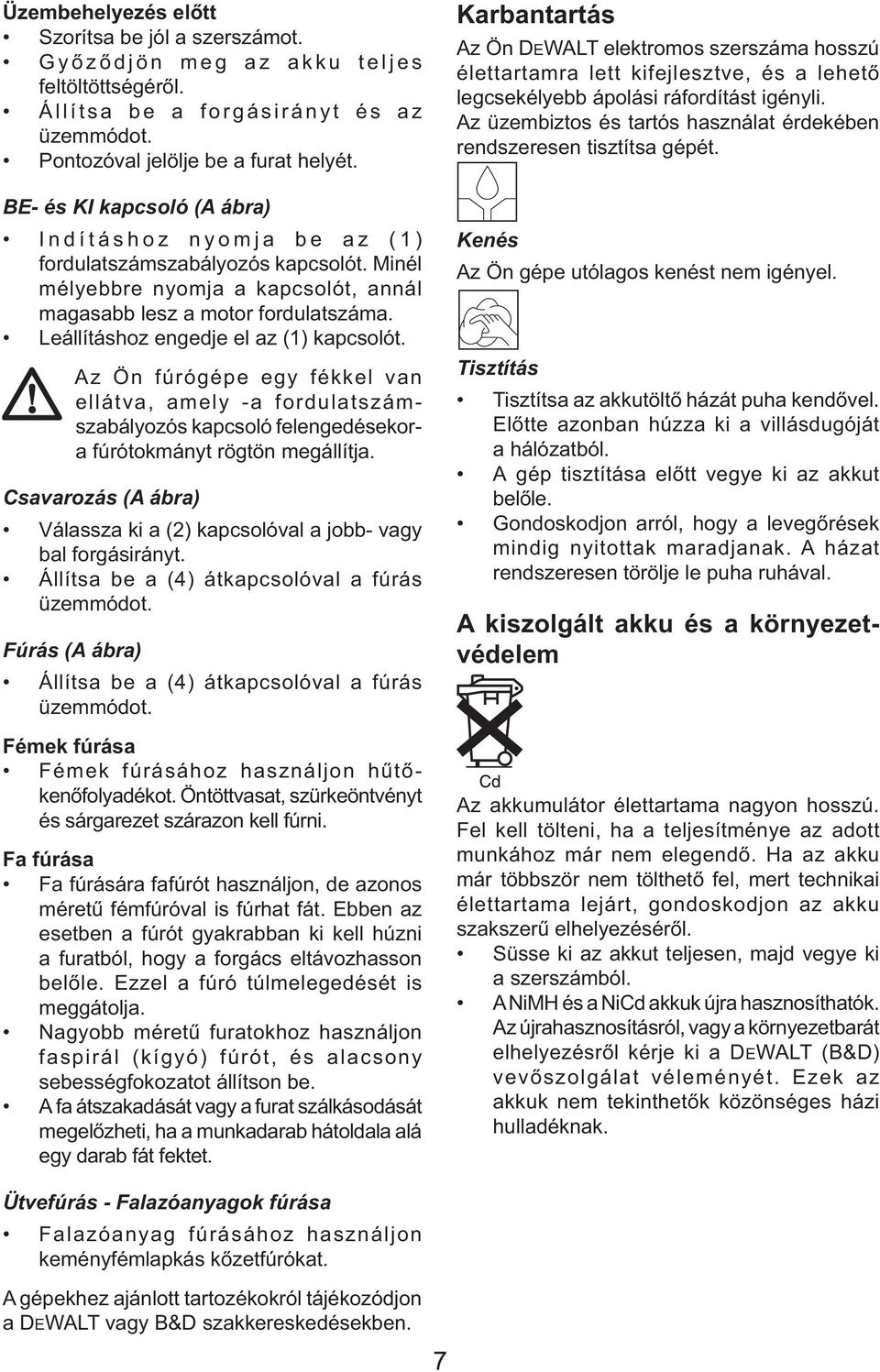 Leállításhoz engedje el az (1) kapcsolót. Az Ön fúrógépe egy fékkel van ellátva, amely -a fordulatszámszabályozós kapcsoló felengedésekora fúrótokmányt rögtön megállítja.