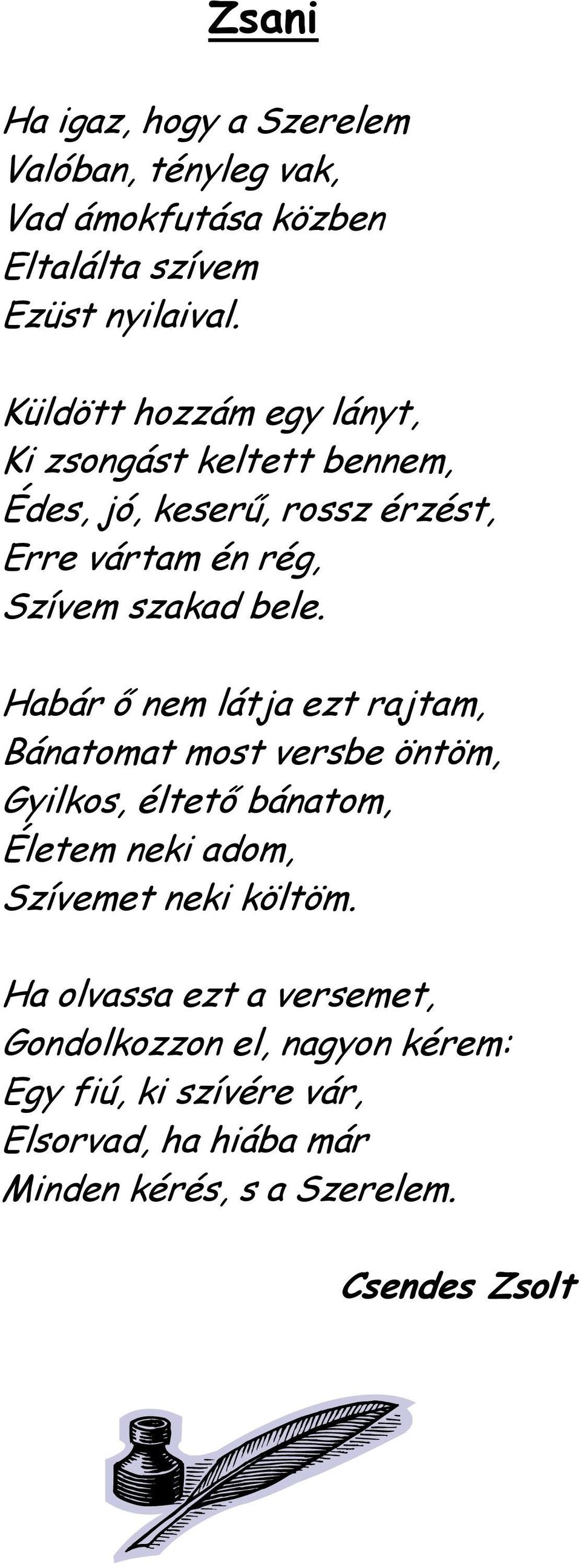 Habár ő nem látja ezt rajtam, Bánatomat most versbe öntöm, Gyilkos, éltető bánatom, Életem neki adom, Szívemet neki költöm.