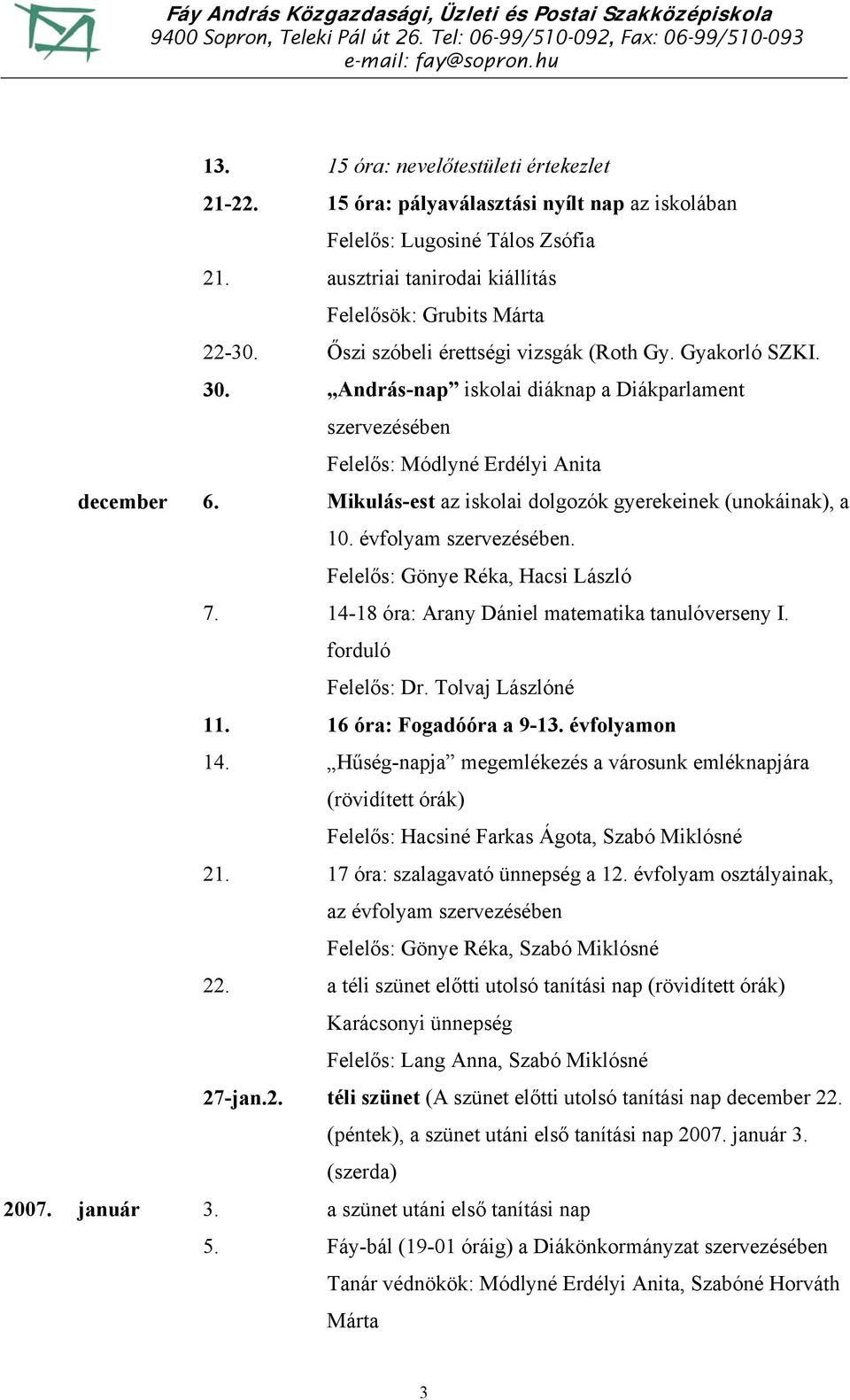 Mikulás-est az iskolai dolgozók gyerekeinek (unokáinak), a 10. évfolyam szervezésében. Felelős: Gönye Réka, Hacsi László 7. 14-18 óra: Arany Dániel matematika tanulóverseny I. forduló Felelős: Dr.