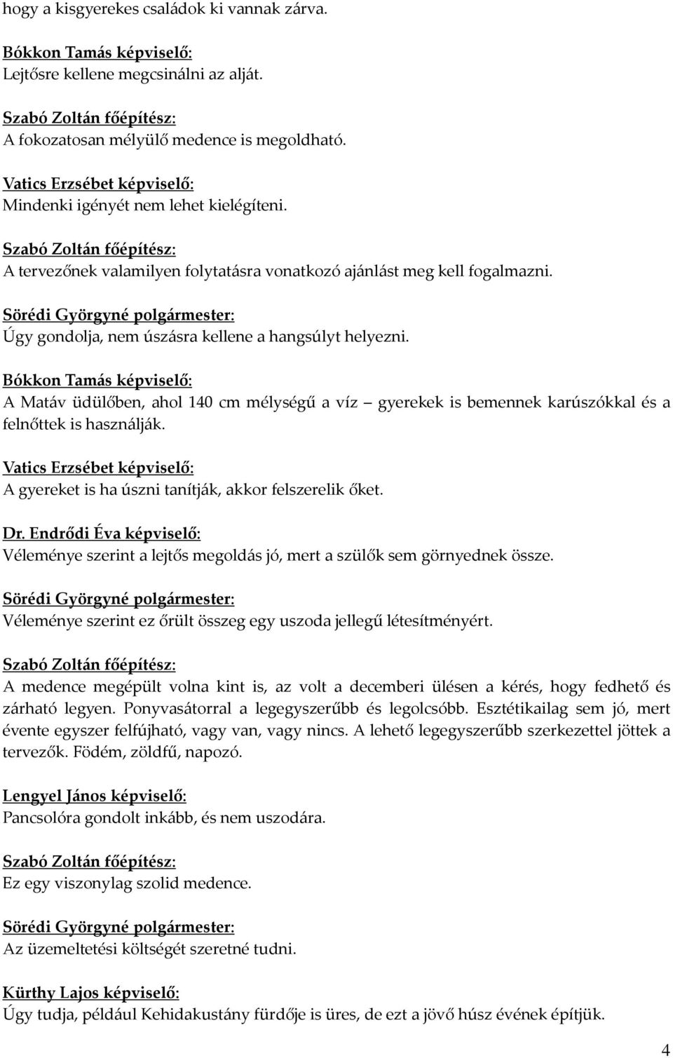 Bókkon Tamás : A Matáv üdülőben, ahol 140 cm mélységű a víz gyerekek is bemennek karúszókkal és a felnőttek is használják. Vatics Erzsébet : A gyereket is ha úszni tanítják, akkor felszerelik őket.