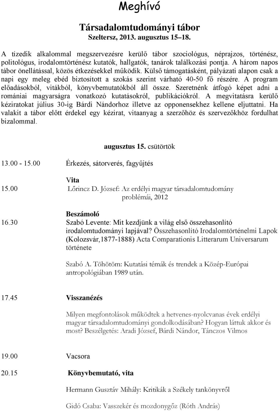 A három napos tábor önellátással, közös étkezésekkel működik. Külső támogatásként, pályázati alapon csak a napi egy meleg ebéd biztosított a szokás szerint várható 40-50 fő részére.