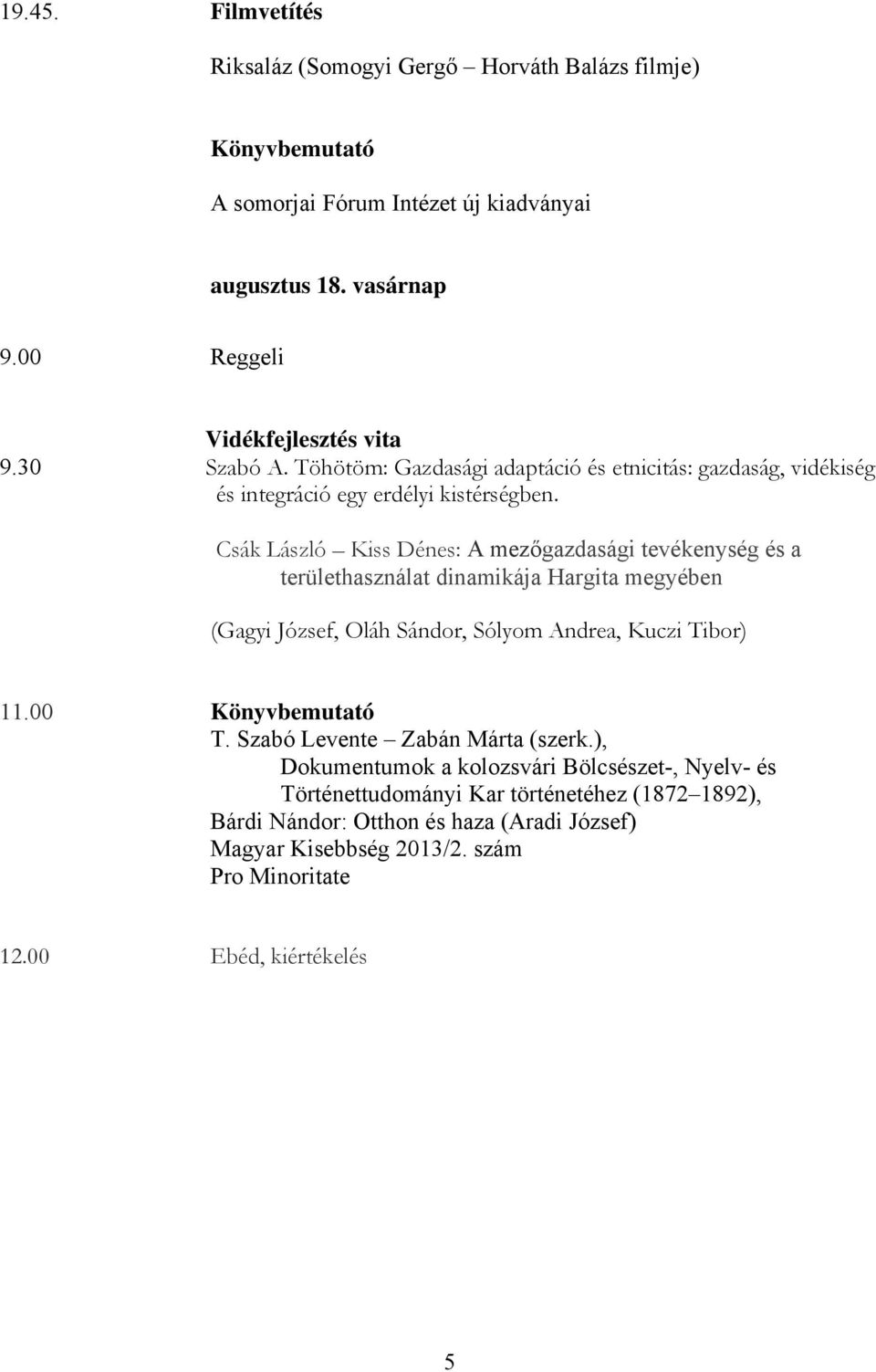 Csák László Kiss Dénes: A mezőgazdasági tevékenység és a területhasználat dinamikája Hargita megyében (Gagyi József, Oláh Sándor, Sólyom Andrea, Kuczi Tibor) 11.00 Könyvbemutató T.