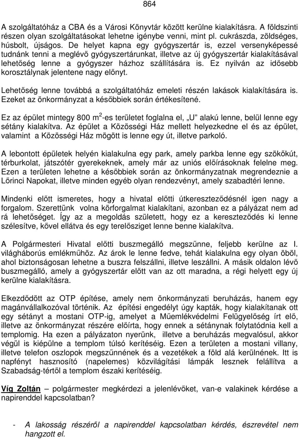Ez nyilván az idősebb korosztálynak jelentene nagy előnyt. Lehetőség lenne továbbá a szolgáltatóház emeleti részén lakások kialakítására is. Ezeket az önkormányzat a későbbiek során értékesítené.