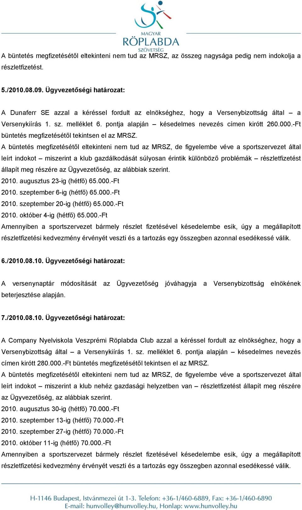 -Ft leírt indokot miszerint a klub gazdálkodását súlyosan érintik különböző problémák részletfizetést állapít meg részére az Ügyvezetőség, az alábbiak szerint. 2010. augusztus 23-ig (hétfő) 65.000.
