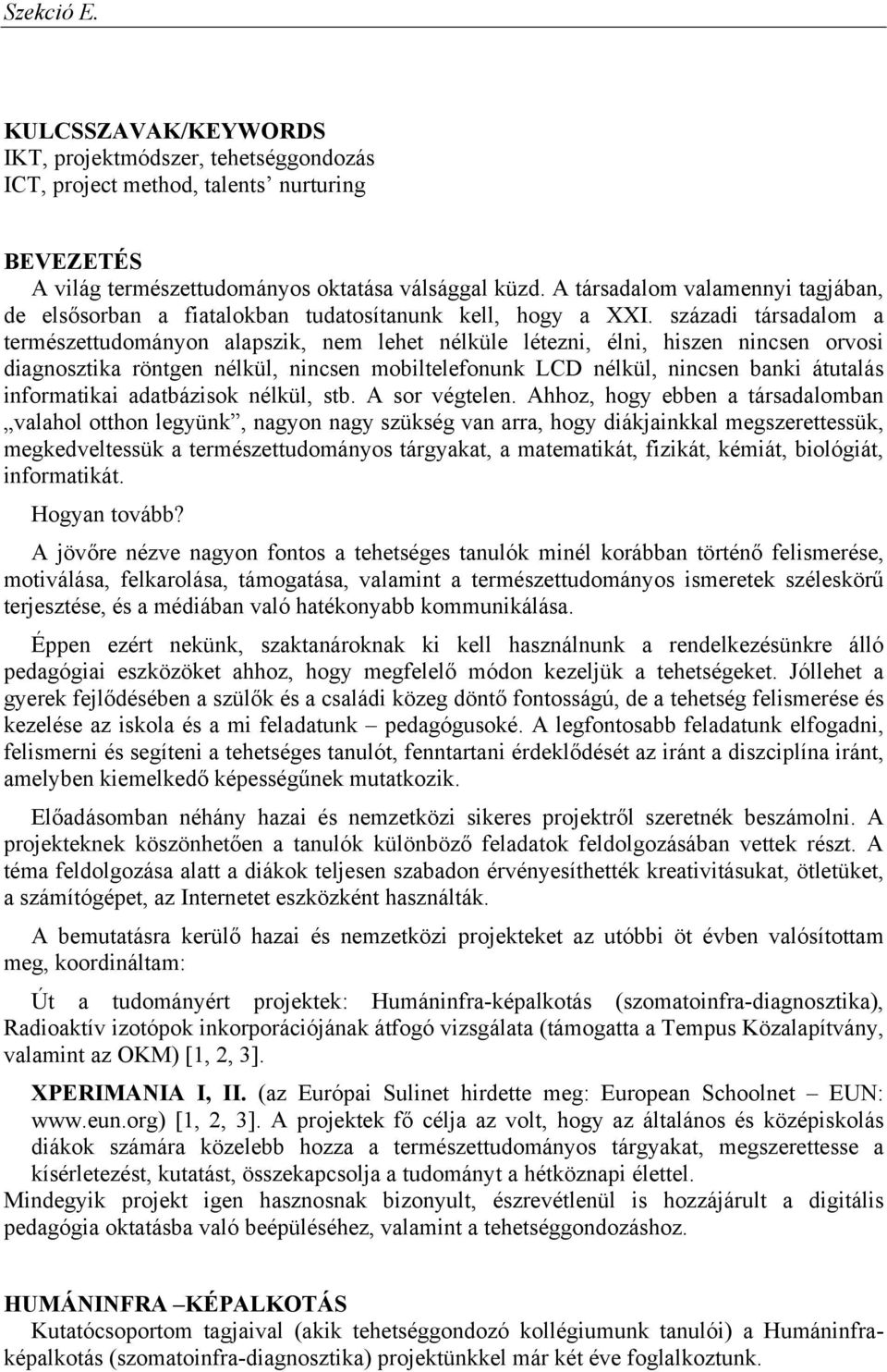 századi társadalom a természettudományon alapszik, nem lehet nélküle létezni, élni, hiszen nincsen orvosi diagnosztika röntgen nélkül, nincsen mobiltelefonunk LCD nélkül, nincsen banki átutalás