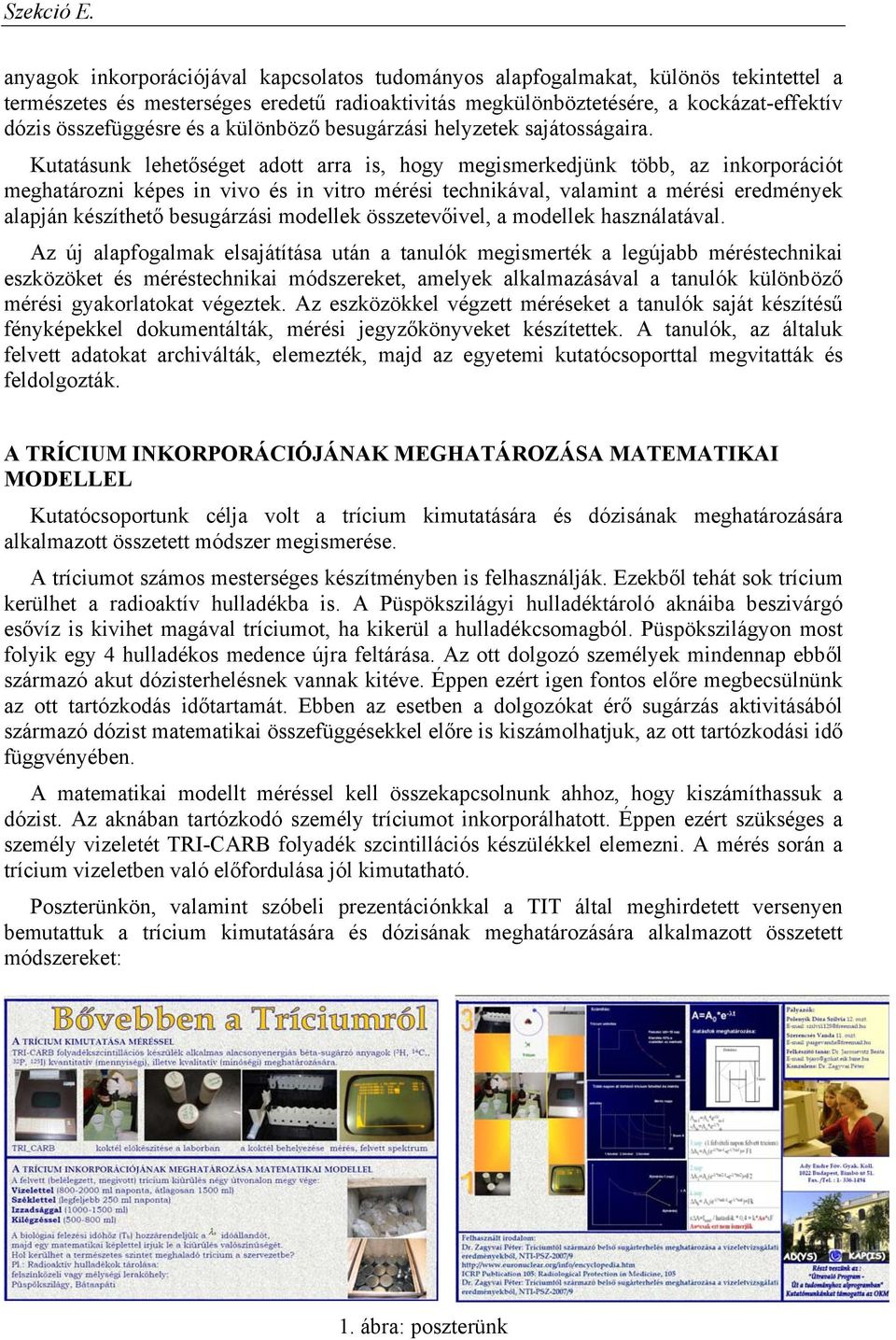 Kutatásunk lehetőséget adott arra is, hogy megismerkedjünk több, az inkorporációt meghatározni képes in vivo és in vitro mérési technikával, valamint a mérési eredmények alapján készíthető