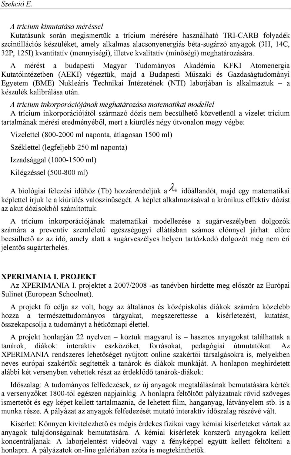 A mérést a budapesti Magyar Tudományos Akadémia KFKI Atomenergia Kutatóintézetben (AEKI) végeztük, majd a Budapesti Műszaki és Gazdaságtudományi Egyetem (BME) Nukleáris Technikai Intézetének (NTI)