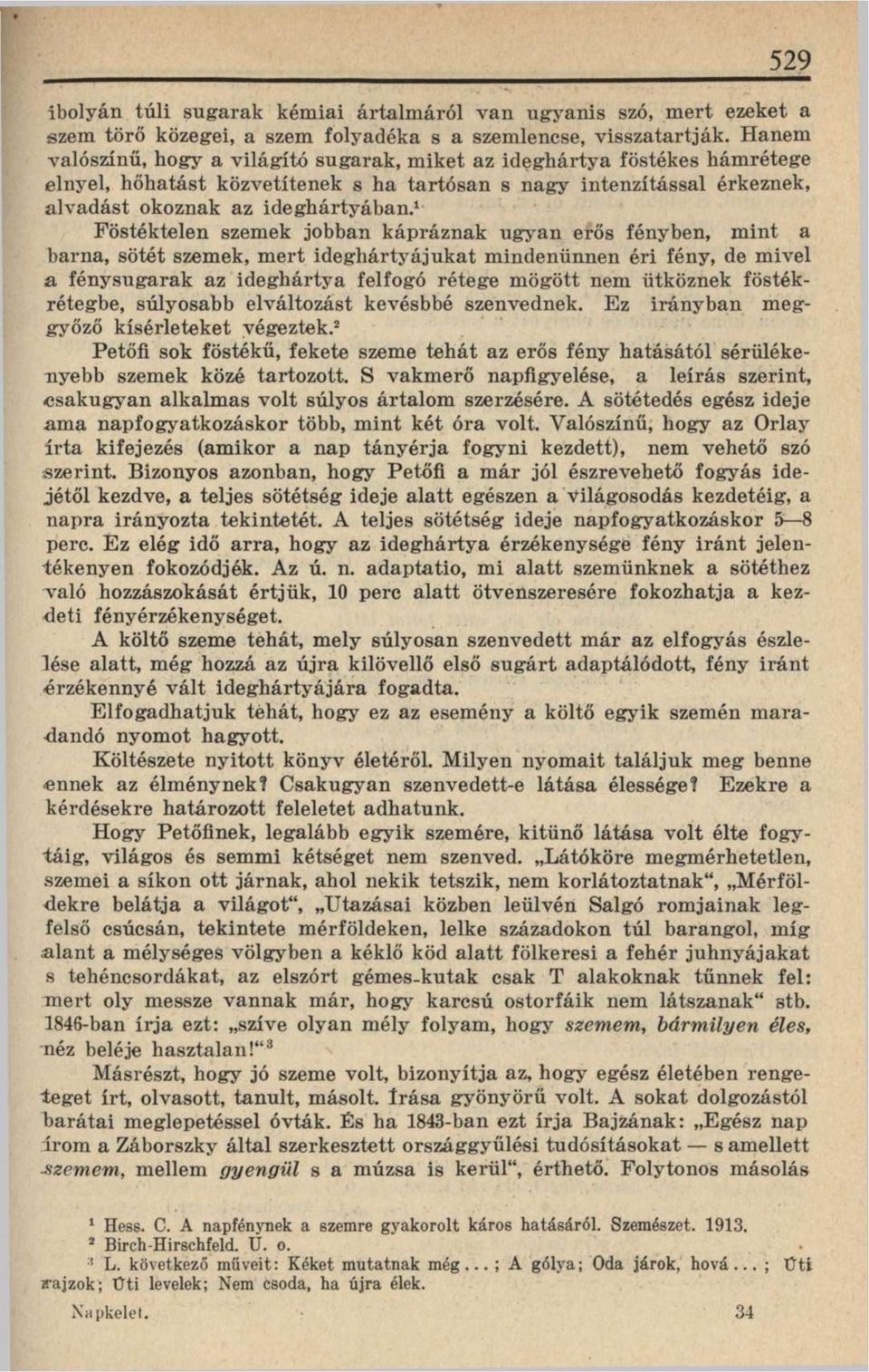 1 Föstéktelen szemek jobban kápráznak ugyan erős fényben, mint a barna, sötét szemek, mert ideghártyájukat mindenünnen éri fény, de mivel a fénysugarak az ideghártya felfogó rétege mögött nem